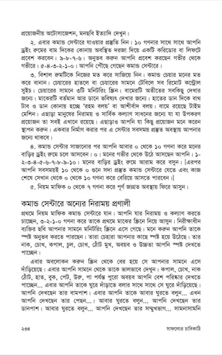 mvd‡j¨i PvweKvwV
234
cÖ‡qvRbxq A‡Uvmv‡Rkb, gbQwe BZ¨vw` †`Lyb|
2. Gevi KgvÛ †m›Uv‡i hvIqvi cÖ¯‘wZ wbb| 10 MYbvi mv‡_ mv‡_ Avcwb
WªBs i“‡gi evg w`‡Ki †Kvbvq Aew¯’Z `iRv w`‡q GKwU Kwi‡Wvi ev wjd‡U
cÖ‡ek Ki‡eb| 9-8-7-6| Abyfe Ki“b Avcwb cÖ‡ek Ki‡Qb Mfxi †_‡K
Mfx‡i| 5-4-3-2-1-0| Avcwb †cuŠ‡Q †M‡Qb KgvÛ †m›Uv‡i|
3. wekvj i“gwU‡K wb‡Ri gZ K‡i mvwR‡q wbb| KgvÛ †Pqvi g‡bi gZ
K‡i evbvb| †Pqv‡ii nvZ‡j ev †Pqv‡ii mvg‡b †Uwe‡j me wi‡gvU K‡›Uªvj
myBP| †Pqv‡ii mvg‡b 3wU gwbUwis w¯Œb| ev‡giwU AZx‡Zi mewKQy †`Lvi
R‡b¨| gv‡SiwU eZ©gvb Avi Wv‡b fwel¨r †`Lvi R‡b¨| nv‡Zi Wvb w`‡K ev_
Uve I Wvb †Kvbvq n‡”Q Ôing ejqÕ ev Avkxe©v` ejq| ev‡g i‡q‡Q UvBg
†gwkb| GQvov gvby‡li wbivgq I mvwe©K Kj¨vY mva‡bi R‡b¨ hv hv DcKiY
cÖ‡qvRb Zv meB GLv‡b i‡q‡Q| GQvovI Avcwb hv wKQy cÖ‡qvRb g‡b K‡ib
¯’vcb Ki“b| GKevi wbg©vY Kivi ci G †m›Uvi memgq cÖ¯‘Z Ae¯’vq Avcbvi
R‡b¨ _vK‡e|
4. KgvÛ †m›Uvi mvRv‡bvi ci Avcwb Avevi 0 †_‡K 10 MYbv K‡i g‡bi
evwoi WªBs i“‡g P‡j Avm‡eb| 0| g‡bi Mfxi †_‡K D‡V Avm‡Qb Avcwb| 1-
2-3-4-5-6-7-8-9-10| g‡bi evwoi WªBs i“‡g Avivg K‡i emyb| [Gici
Avcwb memgqB 10 †_‡K 0 ¸‡b m`v cÖ¯‘Z KgvÛ †m›Uv‡i †h‡Z Ges KvR
†k‡l †mLvb †_‡K 0 †_‡K 10 MYbv K‡i †ewi‡q Avm‡Z cvi‡eb|]
5. wbqg gvwdK 0 †_‡K 7 MYbv K‡i c~Y© RvMÖZ Ae¯’vq wd‡i Avmyb|
KgvÛ †m›Uv‡i A‡b¨i wbivgq cÖYvjx
cÖ_‡g wbqg gvwdK KgvÛ †m›Uv‡i hvb| Avcwb hvi wbivgq I Kj¨vY Ki‡Z
Pv‡”Qb, 3-2-1-0 MYbv K‡i Zv‡K cÖ_‡g gv‡Si w¯Œ‡b wb‡q Avmyb| wbix¶vaxb
e¨w³i Qwe Avcbvi mvg‡b gwbUwis w¯Œ‡b G‡m †M‡Q| g‡b Ki“b Avcwb Zv‡K
¯úó Abyfe Ki‡Z cvi‡Qb| Zviv †Pnviv Avcbvi Kv‡Q ®úó n‡q D‡V‡Q| Zvi
bvK, †PvL, Kcvj, Pzj, †PvL, †VuvU gyL, Aeqe I D”PZv Avcwb ¯úó †`L‡Z
cv‡”Qb|
Gevi Ae‡jvKb Ki“b w¯Œb †_‡K †ei n‡q †m Avcbvi mvg‡b G‡m
`uvwo‡q‡Q| Gevi Avcwb mvg‡b †_‡K Zv‡K fvjfv‡e †`Lyb| Kcvj, †PvL, bvK
†VuvU, nvZ, eyK, †cU, Di“, cv ch©š— cy‡iv Aeqe Avcwb †ek cwi®‹vi †`L‡Z
cv‡”Qb... Gevi Avcwb Zv‡K Ny‡i `uvov‡Z ejvi mv‡_ mv‡_ †m Ny‡i `uvwo‡q‡Q|
Avcwb †`L‡Qb Zvi evgcvk| Gevi Avcwb Zv‡K Avevi Nyi‡Z ejyb... GLb
Avcwb †`L‡Qb Zvi †cQb...| Avevi Nyi‡Z ejyb... Avcwb †`L‡Qb Zvi
Wvbcvk| Avevi Nyi‡Z ejyb... Avcwb †`L‡Qb Zvi m¤§yLfvM... mvgbvmvgwb
 