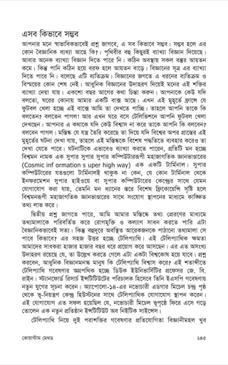 245
†Kvqv›Uvg †g_W
Gme wKfv‡e m¤¢e
Avcbvi g‡b ¯^vfvweKfv‡eB cÖkœ RvM‡e, G me wKfv‡e m¤¢e| m¤¢e n‡j Gi
†Kvb ˆeÁvwbK e¨L¨v Av‡Q wK?| c„w_exi eû wKQyiB e¨vL¨v weÁvb w`‡q‡Q|
Avevi A‡bK e¨vL¨v weÁvb w`‡Z cv‡i wb| KwVb Ae¯’vq mKj e¯‘i AvqZb
K‡g| wKš‘ cvwb KwVb n‡q eid n‡j AvqZb ev‡o| weÁv‡bi m~Î Gi e¨vL¨v
w`‡Z cv‡i wb| e‡j‡Q GwU e¨wZµg| weÁv‡bi RM‡Z G ai‡bi e¨wZµg I
we¯§‡qi †Kvb †kl †bB| AvaywbK weÁv‡bi D`vniY w`‡qB g‡bi GB kw³i
e¨vL¨v †`qv hvq| GK‡kv eQi Av‡Mi K_v wPš—v Ki“b| Avcbv‡K †KD hw`
ej‡Zv, N‡ii †Kvbvq Avgvi GKwU ev· Av‡Q| GLb GB gyn~‡Z© d«v‡Ý †h
dzUej †Ljv n‡”Q GB ev‡· Avwg Zv †`L‡Z cvw”Q| Zvn‡j Avcwb Zv‡K wK
ej‡Zb? ej‡Zb cvMj! Avi GLb N‡i e‡m †Uwjwfk‡b Avcwb dzUej †Ljv
†`L‡Qb| Avcbvi G K_v‡K hw` †KD wek¦vm bv K‡i Zv‡K Avcwb wK ej‡eb?
ej‡eb cvMj| gw¯—®‹ †h hš¿ ˆZwi K‡i‡Q Zv w`‡q hw` we‡k¦i Aci cÖv‡š—i GB
gyn~‡Z©i NUbv †`Lv hvq, Zvn‡j GB gw¯—®‹‡K we‡kl c×wZ‡Z e¨envi K‡iI Zv
†`Lv †h‡Z cv‡i| NUbvwU‡K Gfv‡eI e¨vL¨v Ki‡Z cv‡ib, cÖwZwU gb n‡”Q
wek¦gb bvgK GK mycvi mycvi mycvi Kw¤úDUviiƒcx gnvRvMwZK ÁvbfvÊv‡ii
(Cosmic inf ormation s uper high way) GK GKwU Uvwg©bvj| mycvi
Kw¤úDUv‡ii hZ¸‡jv Uvwg©bvjB _vKzK bv †Kb, †h †Kvb Uvwg©bvj †_‡K
Bbdi‡gkb mycvi nvBI‡q ev mycvi Kw¤úDUv‡ii †K‡›`ªi mv‡_ †hgb
†hvMv‡hvM Kiv hvq, †Zgwb gb a¨v‡bi ¯—‡i we‡kl wd«‡Kv‡qwÝ m„wó n‡j
wek¦gbiƒcx gnvRvMwZK ÁvbfvÊv‡ii mv‡_ ms‡hvM ¯’vc‡bi gva¨‡g Kvw•¶Z
Z_¨ jvf K‡i|
wØZxq cÖkœ RvM‡Z cv‡i, Avwg Avgvi gw¯—‡®‹ Z_¨ †cÖi‡Yi gva¨‡g
Z_¨gvjv‡K cwiewZ©Z K‡i †ivMgyw³ I Kj¨vY mvab Ki‡Z cvwi GUv
ˆeÁvwbKfv‡eB mZ¨| wKš‘ eû`~‡i Aew¯’Z Av‡iKRb‡K cvVv‡bv Z_¨gvjv †m
cv‡e wKfv‡e? Gi mnR DËi n‡”Q †Uwjc¨vw_| GB †Uwjc¨vw_K ¶gZv
Avgv‡`i mvaKiv nvRvi nvRvi eQi a‡i cÖ‡qvM K‡i Avm‡Qb| Gi GZ AmsL¨
D`vniY i‡q‡Q †h, Zv D‡j-L Ki‡Z †M‡j GUv GKUv wek¦‡Kvl n‡q hv‡e| cÖkœ
Ki‡eb, AvaywbK weÁvbgb¯‹ gvbyl wK †Uwjc¨vw_ wek¦vm K‡i? GB kZvãx‡Z
†Uwjc¨vw_ M‡elYvi AMÖcw_K n‡”Q wWDK BDwbfvwm©wUi cÖ‡dmi †R. we.
ivBb| ÷¨vb‡dvW© wimvP© BÝwUwUD‡Ui cwiPvjK wn‡m‡e wZwb BGmwc M‡elYvq
bZzb hy‡Mi m~Pbv K‡ib| A¨v‡cv‡jv-14-Gi b‡fvPvix GWMvi wg‡Pj P›`ª c„ô
†_‡K f~-wbqš¿Y †K›`ª wnD÷‡bi mv‡_ †Uwjc¨vw_K †hvMv‡hvM ¯’vcb K‡ib|
GB †hvMv‡hvM GZ mdj n‡qwQj †h, b‡fvPvix wg‡Pj f~c„‡ô wd‡i G‡m M‡o
†Zv‡jb GK bZzb cÖwZôvb BÝwUwUDU Ae wbBwUK mvB‡Ým|
†Uwjc¨vw_ wb‡q `yB civkw³i M‡elYvi cÖwZ‡hvwMZv weÁvbxgnj Lye
 
