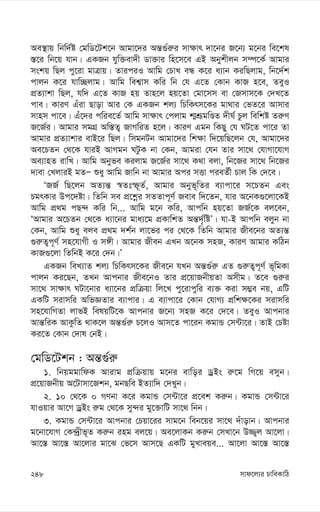 mvd‡j¨i PvweKvwV
248
Ae¯’vq wbw`©ó †gwW‡Uk‡b Avgv‡`i Aš—¸©i“i mv¶vr `v‡bi R‡b¨ g‡bi we‡kl
¯—‡i wb‡q hvb| GKRb hyw³ev`x Wv³vi wn‡m‡e GB Abykxjb m¤ú‡K© Avgvi
mskq wQj cy‡iv gvÎvq| ZviciI Avwg †PvL eÜ K‡i a¨vb KiwQjvg, wb‡`©k
cvjb K‡i hvw”Qjvg| Avwg wek¦vm Kwi wb †h G‡Z †Kvb KvR n‡e, ZeyI
cÖZ¨vkv wQj, hw` G‡Z KvR nq Zvn‡j nq‡Zv †gv‡mm ev †Rmvm‡K †`L‡Z
cve| KviY Guiv Qvov Avi †K GKRb kj¨ wPwKrm‡Ki gv_vi †fZ‡i Avmvi
mvnm cv‡e| Gu‡`i cwie‡Z© Avwg mv¶vr †cjvg k¥kÖƒgwÊZ `xN© Pzj wewkó Zi“Y
R‡R©i| Avgvi mgMÖ Aw¯—Z¡ RvMwiZ n‡j| KviY Ggb wKQy †h NU‡Z cv‡i Zv
Avgvi cÖZ¨vkvi evB‡i wQj| wmgbUb Avgv‡`i wk¶v w`‡qwQ‡jb †h, Avgv‡`i
Ae‡PZb †_‡K hviB AvMgb NUzK bv †Kb, Avgiv †hb Zvi mv‡_ †hvMv‡hvM
Ae¨vnZ ivwL| Avwg Abyfe Kijvg R‡R©i mv‡_ K_v ejv, wb‡Ri mv‡_ wb‡Ri
`vev †LjviB gZÑ ïay Avwg Rvwb bv Avgvi Aci mËv cieZ©x Pvj wK †`‡e|
ÔRR© wQ‡jb AZ¨š— ¯^Ztù~Z©, Avgvi Abyf~wZi e¨vcv‡i m‡PZb Ges
PgrKvi Dc‡`óv| wZwb me cÖ‡kœi mZZvc~Y© Reve w`‡Zb, hvi A‡bK¸‡jv‡KB
Avwg cÖ_g cQ›` Kwi wb... Avwg g‡b Kwi, Avcwb nq‡Zv RR©‡K ej‡eb,
ÔAvgvi A‡PZb †_‡K a¨v‡bi gva¨‡g cÖKvwkZ Aš—`„©wóÕ| hv-B Avcwb ejyb bv
†Kb, Avwg ïay eje cÖ_g `k©b jv‡fi ci †_‡K wZwb Avgvi Rxe‡bi AZ¨š—
¸i“Z¡c~Y© mn‡hvMx I m½x| Avgvi Rxeb GLb A‡bK mnR, KviY Avgvi KwVb
KvR¸‡jv wZwbB K‡i †`b|Õ
GKRb weL¨vZ kj¨ wPwKrm‡Ki Rxe‡b hLb Aš—¸©i“ GZ ¸i“Z¡c~Y© f~wgKv
cvjb Ki‡Qb, ZLb Avcbvi Rxe‡bI Zvi cÖ‡qvRbxqZv Amxg| Z‡e ¸i“i
mv‡_ mv¶vr NUv‡bvi a¨v‡bi cÖwµqv wj‡L cy‡ivcywi e¨³ Kiv m¤¢e bq, GwU
GKwU mivmwi AwfÁZvi e¨vcvi| G e¨vcv‡i †Kvb †hvM¨ cÖwk¶‡Ki mivmwi
mn‡hvwMZv jvfB welqwU‡K Avcbvi R‡b¨ mnR K‡i †`‡e| ZeyI Avcbvi
Avš—wiK AvKzwZ _vK‡j Aš—¸©i“ P‡jI Avm‡Z cv‡ib KgvÛ †m›Uv‡i| ZvB †Póv
Ki‡Z †Kvb †`vl †bB|
†gwW‡Ukb : Aš—¸©i“
1. wbqggvwdK Avivg cÖwµqvq g‡bi evwoi WªBs i“‡g wM‡q emyb|
cÖ‡qvRbxq A‡Uvmv‡Rkb, gbQwe BZ¨vw` †`Lyb|
2. 10 †_‡K 0 MYbv K‡i KgvÛ †m›Uv‡i cÖ‡ek Ki“b| KgvÛ †m›Uv‡i
hvIqvi Av‡M WªBs i“g †_‡K my›`i gy‡³vwU mv‡_ wbb|
3. KgvÛ †m›Uv‡i Avcbvi †Pqv‡ii mvg‡b web‡qi mv‡_ `uvovb| Avcbvi
g‡bv‡hvM †K›`ªxf~Z Ki“b ing ej‡q| Ae‡jvKb Ki“b †mLv‡b D¾¡j Av‡jv|
Av‡¯— Av‡¯— Av‡jvi gv‡S †f‡m Avm‡Q GKwU gyLveqe... Av‡jv Av‡¯— Av‡¯—
 