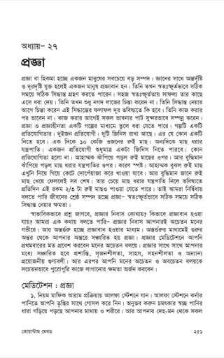 251
†Kvqv›Uvg †g_W
Aa¨vqÑ 27
cÖÁv
cÖÁv ev wnKgv n‡”Q GKRb gvby‡li me‡P‡q eo m¤ú`| Áv‡bi mv‡_ Aš—`„©wó
I `~i`„wó hy³ n‡jB GKRb gvbyl cÖÁvevb nb| wZwb ZLb ¯^Ztù~Z©fv‡e mwVK
mg‡q mwVK wm×vš— MÖnY Ki‡Z cv‡ib| mnR ¯^Ztù~Z©Zvq mvdj¨ Zvi Kv‡Q
G‡m aiv †`q| wZwb ZLb ïay bM` jv‡fi wPš—v K‡ib bv| wZwb wm×vš— †bqvi
Av‡M wPš—v K‡ib GB wm×v‡š—i djvdj `~i fwel¨‡Z wK n‡e| wZwb KvR Kivi
ci fv‡eb bv| KvR Kivi Av‡MB mKj fvebvi cvU my›`ifv‡e m¤úbœ K‡ib|
cÖÁv I cÖÁvnxbZv GKwU M‡íi gva¨‡g Zz‡j aiv †h‡Z cv‡i| MíwU GKwU
cÖwZ‡hvwMZvi| `yBRb cÖwZ‡hvMx| `ywU wRwbm ivLv Av‡Q| Gi †h †Kvb GKwU
wb‡Z n‡e| GK w`‡K 10 †KwR IR‡bi i“B gvQ| Ab¨w`‡K gvQ aivi
hš¿cvwZ| GKRb cÖwZ‡hvMx ïaygvÎ GKUv wRwbm wb‡Z cvi‡e| †Kvb
cÖwZ‡hvwMZv n‡jv bv| Avnv¤§K Suvwc‡q coj i“B gv‡Qi Ici| Avi eyw×gvb
Suvwc‡q coj gvQ aivi hš¿cvwZi Ici| KviY ¯úó| Avnv¤§K eySj i“B gvQ
GLywb wb‡q wM‡q †K‡U †`v‡cuqvRv K‡i LvIqv hv‡e| Avi eyw×gvb Rv‡b i“B
gvQ †L‡q †dj‡jB me †kl| Zvi †P‡q gvQ aivi hš¿cvwZ wb‡j fwel¨‡Z
cÖwZw`b GB iKg 2/3 Uv i“B gvQI cvIqv †h‡Z cv‡i| ZvB Avgiv wbwØ©avq
ej‡Z cvwi Rxe‡bi †kªô m¤ú` n‡”Q cÖÁvÑ ¯^Ztù~Z©fv‡e mwVK mg‡q mwVK
wm×vš— †bqvi ¶gZv|
¯^vfvweKfv‡e cÖkœ RvM‡e, cÖÁvi wbevm †Kv_vq? wKfv‡e cÖÁvevb nIqv
hvq? Avgiv GK K_vq ej‡Z cvwiÑ cÖÁvi wbevm AvcbviB A‡PZb g‡bi
Mfx‡i| Avi Aš—¸©i“ n‡”Q cÖÁvevb nIqvi gva¨g| Aš—¸©i“i gva¨‡gB ¸i“i
Aš—i †_‡K Avcbvi Aš—‡i mÂvwiZ nq cÖÁv| cÖÁvi †gwW‡Uk‡b Avcwb
cÖ_gev‡ii gZ cÖ‡ek Ki‡eb g‡bi A‡PZb ej‡q| cÖÁvi mv‡_ mv‡_ Avcbvi
g‡a¨ mÂvwiZ n‡e cÖkvwš—, m„RbkxjZv, mvnm, mnbkxjZv I Ab¨vb¨
cÖ‡qvRbxq ¸Yvejx| Avi Gici Avcwb g‡bi A‡PZb I Ae‡PZb ejq‡K
m‡PZbfv‡e cy‡ivcywi Kv‡R jvMv‡bvi ¶gZv AR©b Ki‡eb|
†gwW‡Ukb : cÖÁv
1. wbqg gvwdK Avivg cÖwµqvq Avjdv †÷k‡b hvb| Avjdv †÷k‡b Sb©vi
cvwb‡Z Avcwb Z…wßi mv‡_ †Mvmj K‡i wbb| Abyfe Ki“b PgrKvi ¯^”Q cvwbi
aviv Mwo‡q co‡Q Avcbvi gv_vq I kix‡i| Avi Avcbvi †`n-gb †_‡K mKj
 