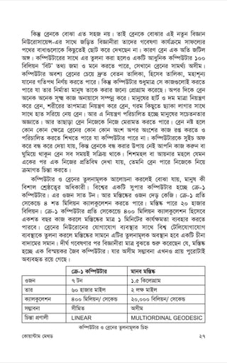 27
†Kvqv›Uvg †g_W
Kw¤úDUvi I †eª‡bi Zzjbvg~jK wPý
IRb
Zvi
K¨vjKz‡jkb
m¤¢vebv
wPš—v cÖYvjx
†µ-1 Kw¤úDUvi
7 Ub
60 nvRvi gvBj
400 wgwjqb/ †m‡KÛ
mxwgZ
LINEAR
gvbe gw¯—®‹
1.5 wK‡jvMÖvg
2 j¶ gvBj
20,000 wewjqb/ †m‡KÛ
Amxg
MULTIORDINAL GEODESIC
wKš‘ †eªb‡K †evSv GZ mnR bq| ZvB †eªb‡K †evSvi GB bZzb weÁvb
wbD‡ivmv‡qÝ-Gi mv‡_ RwoZ weÁvbxiv Zv‡`i M‡elYv Kvh©µ‡g mvd‡j¨i
c‡_i evav¸‡jv‡K wKQz‡ZB †QvU K‡i †`L‡Qb bv| KviY †eªb GK AwZ RwUj
A½| Kw¤úDUv‡ii mv‡_ Gi Zzjbv Kiv n‡jI GKwU AvaywbK Kw¤úDUvi 100
wewjqb ÔweUÕ Z_¨ Rgv I g‡b Ki‡Z cv‡i, †mLv‡b †eª‡bi mvg_©¨ Amxg|
Kw¤úDUvi Aek¨ †eª‡bi †P‡q `ª“Z †eZb ZvwjKv, wn‡me ZvwjKv, gnvk~b¨
hv‡bi MwZc_ wbY©q Ki‡Z cv‡i| wKš‘ Kw¤úDUvi ïaygvÎ †m KvR¸‡jvB Ki‡Z
cv‡i hv Zvi wbg©vZv gvbyl Zv‡K Kivi R‡b¨ †cÖvMÖvg K‡i‡Q| Aci w`‡K †eªb
A‡bK A‡bK m~² KvR Abvqv‡m m¤úbœ K‡i| gvby‡li nvU© I `g gvÎv wbqš¿Y
K‡i †eªb, kix‡ii ZvcgvÎv wbqš¿Y K‡i †eªb, Mig wKQy‡Z Q¨vKv jvMvi mv‡_
mv‡_ nvZ mwi‡q †bq †eªb| Avi G wbqš¿Y cwiPvwjZ n‡”Q gvby‡li m‡PZbZvi
AÁv‡Z| Avi ZvQvov †eªb wb‡R‡K wb‡R †givgZ Ki‡Z cv‡i| †eªb bó n‡j
†Kvb †Kvb †¶‡Î †eª‡bi †Kvb †Kvb Ask Aci As‡ki KvR iß Ki‡Z I
cwiPvwjZ Ki‡Z wkL‡Z cv‡i hv Kw¤úDUvi cv‡i bv| Kw¤úDUvi‡K myBP Ad
K‡i eÜ K‡i †`qv hvq, wKš— †eªb‡K eÜ Kivi Dcvq †bB Avcwb KvR Ki“b ev
Nywg‡q _vKzb †eªb me mgqB mwµq _v‡K| wkkgnj ev Avqbvi gn‡j †hgb
G‡Ki ci GK wb‡Ri cÖwZwe¤^ †`Lv hvq, †Zgwb †eªb cv‡i wb‡R‡K wb‡q
µgvMZ wPš—v Ki‡Z|
Kw¤úDUvi I †eª‡bi Zzjbvg~jK Av‡jvPbv Ki‡jB †evSv hvq, gvbyl Kx
wekvj †kªô‡Z¡i AwaKvix| we‡k¦i GKwU mycvi Kw¤úDUvi n‡”Q †µ-1
Kw¤úDUvi| Gi IRb mvZ Ub| Avi gw¯—‡®‹i IRb †`o †KwR| †µ-1 cÖwZ
†m‡K‡Û 4 kZ wgwjqb K¨vjKz‡jkb Ki‡Z cv‡i| gw¯—®‹ cv‡i 20 nvRvi
wewjqb| †µ-1 Kw¤úDUvi cÖwZ †m‡K‡‡Û 400 wgwjqb K¨vjKz‡jkb wn‡m‡e
GKkZ eQi KvR Ki‡j gw¯—‡®‹i gvÎ 1 wgwb‡Ui Kvh©¶gZv e¨envi Ki‡Z
cvi‡e| †eª‡bi wbD‡iv‡bi †hvMv‡hvM e¨e¯’vi mv‡_ wek¦ †Uwj‡hvMv‡hvM
e¨e¯’v‡K Zzjbv Ki‡j gw¯—‡®‹i mvg‡b GwUi Zzjbvg~jK Ae¯’vb n‡e GKwU Pxbv
ev`v‡gi mgvb| `xN© M‡elYvi ci weÁvbxiv gvÎ eyS‡Z ïi“ K‡i‡Qb †h, gw¯—®‹
n‡”Q GK we¯§qKi ˆRe Kw¤úDUvi| hvi Amxg m¤¢vebv GLbI cÖvq cy‡ivUvB
Ae¨eüZ i‡q †M‡Q|
 