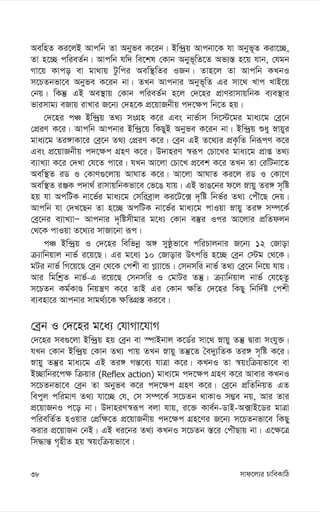 mvd‡j¨i PvweKvwV
38
AewnZ Ki‡jB Avcwb Zv Abyfe K‡ib| Bw›`ªq Avcbv‡K hv Abyf~Z Kiv‡”Q,
Zv n‡”Q cwieZ©b| Avcwb hw` we‡kl †Kvb Abyf~wZ‡Z Af¨¯— n‡q hvb, †hgb
Mv‡q Kvco ev gv_vq Uzwci Aew¯’wZi IRb| Zvn‡j Zv Avcwb KLbI
m‡PZbfv‡e Abyfe K‡ib bv| ZLb Avcbvi Abyf~wZ Gi mv‡_ Lvc LvB‡q
†bq| wKš‘ GB Ae¯’vq †Kvb cwieZ©b n‡j †`‡ni cÖvYivmvqwbK e¨e¯’vi
fvimvg¨ eRvq ivLvi R‡b¨ †`n‡K cÖ‡qvRbxq c`‡¶c wb‡Z nq|
†`‡ni cÂ Bw›`ªq Z_¨ msMÖn K‡i Ges bvf©vm wm‡÷‡gi gva¨‡g †eª‡b
†cÖiY K‡i| Avcwb Avcbvi Bw›`ª‡q wKQyB Abyfe K‡ib bv| Bw›`ªq ïay øvqyi
gva¨‡g Zi½vKv‡i †eª‡b Z_¨ †cÖiY K‡i| †eªb GB Z‡_¨i cÖK…wZ wbiƒcY K‡i
Ges cÖ‡qvRbxq c`‡¶c MÖnY K‡i| D`vniY ¯^iƒc †Pv‡Li gva¨‡g cÖvß Z_¨
e¨vL¨v K‡i †`Lv †h‡Z cv‡i| hLb Av‡jv †Pv‡L cÖ‡ek K‡i ZLb Zv †iwUbv‡Z
Aew¯’Z iW I †KvY¸‡jvq AvNvZ K‡i| Av‡jv AvNvZ Ki‡j iW I †Kv‡Y
Aew¯’Z iÄK c`v_© ivmvqwbKfv‡e †f‡O hvq| GB fvO‡bi d‡j øvqy Zi½ m„wó
nq hv AcwUK bv‡f©i gva¨‡g †mwieªvj Ki‡U‡· `„wó wbf©i Z_¨ †cuŠ‡Q †`q|
Avcwb hv †`L‡Qb Zv n‡”Q AcwUK bv‡f©i gva¨‡g cvIqv øvqy Zi½ m¤ú‡K©
†eª‡bi e¨vL¨vÑ Avcbvi `„wómxgvi g‡a¨ †Kvb e¯‘i Ici Av‡jvi cÖwZdjb
†_‡K cvIqv Z‡_¨i mvRv‡bv iƒc|
cÂ Bw›`ªq I †`‡ni wewfbœ A½ myôzfv‡e cwiPvjbvi R‡b¨ 12 †Rvov
µ¨vwbqvj bvf© i‡q‡Q| Gi g‡a¨ 10 †Rvovi DrcwË n‡”Q †eªb †÷g †_‡K|
gUi bvf© wM‡q‡Q †eªb †_‡K †ckx ev M-¨v‡Û| †mbmwi bvf© Z_¨ †eª‡b wb‡q hvq|
Avi wgwkªZ bvf©-G i‡q‡Q †mbmwi I †gvUi Zš‘| µ¨vwbqvj bvf© †h‡nZz
m‡PZb Kg©KvÊ wbqš¿Y K‡i ZvB Gi †Kvb ¶wZ †`‡ni wKQy wbw`©ó †ckx
e¨env‡i Avcbvi mvg_©¨‡K ¶wZMÖ¯— Ki‡e|
†eªb I †`‡ni g‡a¨ †hvMv‡hvM
†`‡ni me¸‡jv Bw›`ªq nq †eªb ev ¯úvBbvj K‡W©i mv‡_ øvqy Zš‘ Øviv mshy³|
hLb †Kvb Bw›`ªq †Kvb Z_¨ cvq ZLb øvqy Zš‘‡Z ˆe`y¨wZK Zi½ m„wó K‡i|
øvqy Zš‘i gva¨‡g GB Zi½ Mš—‡e¨ hvÎv K‡i| KLbI Zv ¯^qswµqfv‡e ev
B”Qvwbi‡c¶ wµqvi (Reflex action) gva¨‡g c`‡¶c MÖnY K‡i Avevi KLbI
m‡PZbfv‡e †eªb Zv Abyfe K‡i c`‡¶c MÖnY K‡i| †eª‡b cÖwZwbqZ GZ
wecyj cwigvY Z_¨ hv‡”Q †h, †m m¤ú‡K© m‡PZb _vKvI m¤¢e bq, Avi Zvi
cÖ‡qvRbI c‡o bv| D`vniY¯^iƒc ejv hvq, i‡³ Kve©b-WvB-A·vB‡Wi gvÎv
cwiewZ©Z nIqvi †cÖw¶‡Z cÖ‡qvRbxq c`‡¶c MÖn‡Yi R‡b¨ m‡PZbfv‡e wKQy
Kivi cÖ‡qvRb †bB| GB ai‡bi Z_¨ KLbI m‡PZb ¯—‡i †cuŠQvq bv| G‡¶‡Î
wm×vš— M„nxZ nq ¯^qswµqfv‡e|
 