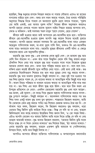 47
†Kvqv›Uvg †g_W
n‡qwQj, wKš‘ ïaygvÎ ivM‡K wbqš¿Y Ki‡Z bv cvivq †mŠfvM¨ G‡mI Zv nv‡Zi
bvMv‡ji evB‡i P‡j †Mj| A_P ivM `gb Ki‡Z cvi‡j, VvÊv gv_vq cwiw¯’wZ
Abymv‡i wm×vš— wb‡Z cvi‡j †m Abvqv‡m gyPwK †n‡m ej‡Z cvi‡Zv, Ôcyi“l
†Zv Avwg GKvB, Iiv Avevi cyi“l bvwK!Õ wb‡Ri Rxeb AbymÜvb Ki‡jI
Avcwb nq‡Zv †`L‡Z cv‡eb A‡bK my‡hvM b‡ói wcQ‡b i‡q‡Q Avcbvi ivM,
†¶vf I Awfgvb| ZvB memgq ¯§iY ivLyb Ô‡i‡M †M‡jb, †n‡i †M‡jbÕ|
Rxe‡b Rqx nIqvi R‡b¨ ZvB Avcbv‡K †cÖv-A¨vKwUf n‡Z n‡e| e¨w³MZ
Rxe‡b †cÖv-A¨vKwUf nIqvi mydj Avcwb Aí K‡qK w`‡bi g‡a¨B eyS‡Z
cvi‡eb| Avcwb nq‡Zv ej‡eb memgq wK †cÖv-A¨vKwUf _vKv hvq? GKRb
A‡nZzK MvwjMvjvR Kij, gv-evev Zz‡j Mvwj w`j, ZLbI wK †cÖv-A¨vKwUf
_vKv hvq? Abvqv‡m _vKv hvq| gnvgwZ ey‡×i Rxe‡bi GKwU NUbv G †¶‡Î
Avgv‡`i R‡b¨ GK AbymiYxq `„óvš—|
gnvgwZ ey× ZLb e„×| GK PvjevR †jvK Ry‡U †Mj| †m fve‡jv ey× Avi
†ewk w`b euvP‡eb bv| GLb Zuvi mv‡_ wKQyw`b †_‡K hw` wKQy Kvq`v-Kvbyb
†UKwbK wk‡L †bqv hvq Zvn‡j ey× gviv hvIqvi mv‡_ mv‡_ wb‡R‡K ey‡×i
AeZvi †NvlYv K‡i †`e| ZLb Avi cwikªg Ki‡Z n‡e bv| e‡m e‡m `vb-
`w¶Yv MÖnY K‡iB RxebUv my‡L KvwU‡q †`qv hv‡e| †hB fvev †mB KvR| fÊ
G‡Kev‡i wb‡ew`ZcÖvY wk‡l¨i gZ fvb K‡i ey‡×i †mev hZœ Ki‡Z jvMj|
gnvgwZ ey× Zvi gZje eyS‡jI wKQyB ej‡jb bv| eQi `yB cvi nIqvi ci
fÊ wkl¨ eyS‡Z cvij †h, †m a¨v‡bi ¶gZv ev Ava¨vwZ¥K kw³ wKQyB jvf K‡i
wb| KviY wbqZ cwi®‹vi bv _vK‡j a¨v‡bi ¶gZv ev Ava¨vwZ¥K kw³ jvf Kiv
hvq bv| fÊ wkl¨ Gi d‡j fxlY ¶zä n‡q DVj| g‡b g‡b wVK Kij Gi
Dchy³ cÖwZ‡kva †m †b‡e| GKw`b †fvi‡ejv gnvgwZ ey× GKv e‡m Av‡Qb|
fÊ fvej, GB my‡hvM| †m Kv‡Q wM‡q ey×‡K Akªve¨ MvwjMvjvR Ki‡Z jvMj|
ey× PzcPvc ïb‡Qb| wKQyB ej‡Qb bv| A‡bK¶Y MvwjMvjvR Kivi ci fÊ
wkl¨ hLb GKUz _vgj ey× ZLb gyL Lyj‡jb| kvš—fv‡e wR‡Ám Ki‡jb, Avwg
wK †Zvgv‡K †Kvb cÖkœ Ki‡Z cvwi? fÊ wk‡l¨i †gRvR ZLbI VvÊv nq wb| †m
SuvSvj ¯^‡i ejj, wR‡Ám K‡ib, wK wR‡Ám Ki‡eb? ey× ej‡jb, a‡iv
†Zvgvi wKQy wRwbm Zzwg KvD‡K w`‡Z Pv”Q| wKš‘ †m hw` Zv bv †bq, Zvn‡j
wRwbm¸‡jv Kvi Kv‡Q _vK‡e? D‡ËwRZ wkl¨ Reve w`j, ÔG †Zv mnR welq|
GUvI Avcwb †ev‡Sb bv? Avgvi wRwbm Avwg hv‡K w`‡Z Pvw”Q †m hw` bv †bq
Zvn‡j AvgviB _vK‡e| ey× Avevi wR‡Ám Ki‡jb, Ô‡Zvgvi wRwbm Zzwg hv‡K
w`‡Z Pv”Q †m bv wb‡j †Zvgvi _vK‡e?Õ fÊ wk‡l¨i DËi, Ônu¨v Avgvi _vK‡e|Õ
Gevi gnvgwZ ey× ej‡jb, Zvn‡j GZ¶Y Zzwg Avgv‡K hv (MvwjMvjvR)
Dcnvi w`‡j, Avwg Zvi wKQyB wbjvg bv|Õ
AvcwbI Avcbvi Rxe‡b e¨w³MZ MvwjMvjvR I Acgvbm~PK K_vevZ©vi
 