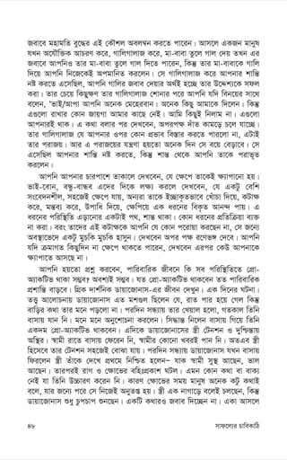 mvd‡j¨i PvweKvwV
48
Rev‡e gnvgwZ ey‡×i GB †KŠkj Aej¤^b Ki‡Z cv‡ib| Avm‡j GKRb gvbyl
hLb A‡hŠw³K AvPiY K‡i, MvwjMvjvR K‡i, gv-evev Zz‡j Mvj †`q ZLb Gi
Rev‡e AvcwbI Zvi gv-evev Zz‡j Mvj w`‡Z cv‡ib, wKš‘ Zvi gv-evev‡K Mvwj
w`‡q Avcwb wb‡R‡KB AcgvwbZ Ki‡jb| †m MvwjMvjvR K‡i Avcbvi kvwš—
bó Ki‡Z G‡mwQj, Avcwb Mvwji Reve †`qvi A_©B n‡”Q Zvi D‡Ïk¨‡K mdj
Kiv| Zvi †P‡q wKQy¶Y Zvi MvwjMvjvR †kvbvi c‡i Avcwb hw` web‡qi mv‡_
e‡jb, ÔfvB/Avcv Avcwb A‡bK †g‡nievb| A‡bK wKQy Avgv‡K w`‡jb| wKš‘
G¸‡jv ivLvi †Kvb RvqMv Avgvi Kv‡Q †bB| Avwg wKQyB wbjvg bv| G¸‡jv
AvcbviB _vK| G K_v ejvi ci †`L‡eb, Acic¶ `uvZ Kvg‡o P‡j hv‡”Q|
Zvi MvwjMvjvR †h Avcbvi Ici †Kvb cÖfve we¯—vi Ki‡Z cvi‡jv bv, GUvB
Zvi civRq| Avi G civR‡qi hš¿Yv nq‡Zv A‡bK w`b †m e‡q †eov‡e| †m
G‡mwQj Avcbvi kvwš— bó Ki‡Z, wKš‘ kvš— †_‡K Avcwb Zv‡K civf~Z
Ki‡jb|
Avcwb Avcbvi Pvicv‡k ZvKv‡j †`L‡eb, †h †¶‡c Zv‡KB ¶¨vcv‡bv nq|
fvB-‡evb, eÜz-evÜe G‡`i w`‡K j¶¨ Ki‡j †`L‡eb, †h GKUz †ewk
ms‡e`bkxj, mn‡RB †¶‡c hvq, Ab¨iv Zv‡K B”QvK…Zfv‡e †LuvPv w`‡q, KUv¶
K‡i, gš—e¨ K‡i, Dcvwa w`‡q, †¶wc‡q GK ai‡bi weK…Z Avb›` cvq| G
ai‡bi cwiw¯’wZ Gov‡bvi GKUvB c_, kvš— _vKv| †Kvb ai‡bi cÖwZwµqv e¨³
bv Kiv| eis Zv‡`i GB KUv¶‡K Avcwb †h †Kvb c‡ivqv Ki‡Qb bv, †m R‡b¨
Ae¯’v‡f‡` GKUz gyPwK gyPwK nvmyb| †`L‡eb Aci c¶ i‡Yf½ †`‡e| Avcwb
hw` µgvMZ wKQyw`b bv †¶‡c _vK‡Z cv‡ib, †`L‡eb Gici †KD Avcbv‡K
¶¨vcv‡Z Avm‡Q bv|
Avcwb nq‡Zv cÖkœ Ki‡eb, cvwievwiK Rxe‡b wK me cwiw¯’wZ‡Z †cÖv-
A¨vKwUf _vKv m¤¢e? Aek¨B m¤¢e| hZ †cÖv-A¨vKwUf _vK‡eb ZZ cvwievwiK
cÖkvwš— evo‡e| wMÖK `vk©wbK Wvqv‡Rvbvm-Gi Rxeb †`Lyb| GK w`‡bi NUbv|
ZË¡ Av‡jvPbvq Wvqv‡Rvbvm GZ gk¸j wQ‡jb †h, ivZ cvi n‡q †Mj wKš‘
evwoi K_v Zvi g‡b co‡jv bv| ciw`b mÜ¨vq Zvi †Lqvj n‡jv, MZKvj wZwb
evmvq hvb wb| g‡b g‡b Aby‡kvPbv Ki‡jb| wm×vš— wb‡jb evmvq wM‡q wZwb
GK`g †cÖv-A¨vKwUf _vK‡eb| Gw`‡K Wvqv‡Rvbv‡mi ¯¿x †Ubkb I `ywðš—vq
Aw¯’i| ¯^vgx iv‡Z evmvq †d‡ib wb, ¯^vgxi †Kv‡bv LeiB cvb wb| AZGe ¯¿x
wn‡m‡e Zvi †Ubkb mn‡RB †evSv hvq| ciw`b mÜ¨vq Wvqv‡Rvbvm hLb evmvq
wdi‡jb ¯¿x Zuv‡K †`‡L cÖ_‡g wbwðZ n‡jbÑ hvK ¯^vgx my¯’ Av‡Qb, fvj
Av‡Qb| ZviciB ivM I †¶v‡fi ewntcÖKvk NUj| Ggb †Kvb K_v ev evK¨
†bB hv wZwb D”PviY K‡ib wb| KviY †¶v‡fi mgq gvbyl A‡bK KUz K_vB
e‡j, hvi R‡b¨ c‡i †m wb‡RB AbyZß nq| ¯¿x GK bvMv‡o e‡jB Pj‡Qb, wKš‘
Wvqv‡Rvbvm ïay PzcPvc ïb‡Qb| GKwU K_viI Reve w`‡”Qb bv| GKv Avm‡j
 