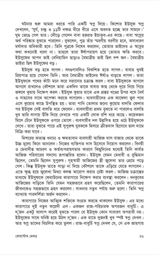 51
†Kvqv›Uvg †g_W
NUbvi ïi“ Avgiv ai‡Z cvwi GKwU ¯^cœ w`‡q| wK‡kvi BDmyd ¯^cœ
†`L‡jb, Ômyh©, P›`ª I 11wU b¶Î ax‡i ax‡i G‡m AebZ n‡”Q Zvi mvg‡b|Õ
Nyg †f‡O †Mj Zvi| †`uŠ‡o †M‡jb evev nRiZ BqvKze-Gi Kv‡Q| evev ¯^‡cœi
A_© cwi®‹vi eyS‡Z cvi‡jb| eyS‡jb, cyÎ Zuvi ¯§iYxq eiYxq n‡e, AmvaviY
gh©v`vi AwaKvix n‡e| wZwb cyÎ‡K wb‡la Ki‡jb, †Zvgvi fvB‡`i G ¯^‡cœi
K_v KL‡bvB e‡jv bv| Zvn‡j Zviv Cl©vcivqY n‡q †Zvgvi ¶wZ Ki‡e|
BDmy‡di Avcb fvB †ewbqvwgb QvovI ˆegvÎxq fvB wQj `k Rb| ˆegvÎxq
fvBiv wQj BDmy‡di eo|
BDmyd eo n‡Z jvMj| mr¸YvewjI weKwkZ n‡Z jvMj| evevi LyeB
wcÖqcvÎ n‡q †M‡jb wZwb| Avi ˆegvÎxq fvB‡`i Cl©vI evo‡Z jvMj| Zviv
BDmyd‡K c‡_i KuvUv g‡b K‡i miv‡bvi Pµvš— Kij| evev BDmyd‡K AvM‡j
AvM‡j ivL‡jI †KŠk‡j Zviv GKw`b Zv‡K evevi KvQ †_‡K `~‡i wb‡q wM‡q
R½‡j Kzqvq wb‡¶c Kij| BDmyd Kzqvi gv‡S GK cÖ¯—i L‡Êi Dci e‡m ˆah©
I mvn‡mi mv‡_ A‡c¶v Ki‡Z jvM‡jb| e¨emvqx‡`i GK Kv‡djv fyj c‡_
G‡m Kz‡qvi Kv‡Q Dcw¯’Z nq| Zviv cvwb †Zvjvi R‡b¨ Kz‡qvq evjwZ †djvi
ci BDmyd †mB evjwZ a‡i †d‡jb| e¨emvqxiv cÖ_g eyS‡Z bv cvi‡jI evjwZ
Lye fvwi jvMvq DuwK w`‡q †`L‡Z cvq GKwU †jvK iwk a‡i Av‡Q| K‡qKRb
wg‡j †U‡b BDmyd‡K Ic‡i †Zv‡j| e¨emvqxi `j Dj-wmZ n‡q I‡V BDmyd‡K
†`‡L| Zviv eyS‡Z cv‡i GB mycyi“l hyeK‡K wgm‡i µxZ`vm wn‡m‡e fvj `v‡g
wewµ Kiv hv‡e|
wgk‡ii AZ¨š— abvX¨ I ¶gZvevb e¨emvqx AvwRR `vm evRvi †_‡K Zv‡K
D”P g~‡j¨ wK‡b Avb‡jb| wb‡Ri e¨w³MZ `vm wn‡m‡e wb‡qvM Ki‡jb| webqx
I †gav`xß AvPiY I KZ©e¨civqYZvi Kvi‡Y wKQyw`‡bi g‡a¨B wZwb Kvh©Z
AvwRR cwiev‡ii m`‡m¨ iƒcvš—wiZ n‡jb| BDmyd †hgb †gavex I eyw×gvb
wQ‡jb, †Zgwb wQ‡jb mycyi“l| M„n¯^vgx AvwR‡Ri ¯¿x Ry‡jLv Zvi †cÖ‡g c‡o
†Mj| wKš‘ BDmyd Zv‡Z mvov bv w`‡q †KŠk‡j Zv‡K Gwo‡q †h‡Z jvM‡jb|
G‡Z ¶zä n‡q Ry‡jLv wg_¨v Kj¼ Av‡ivc Kivi †Póv Kij| AvwRR Pµv‡š—i
gva¨‡g BDmyd‡K †divD‡bi KvivMv‡i wb‡¶c Kivi e¨e¯’v Ki‡jb| abKz‡ei
AvwR‡Ri evwo‡K wZwb †hgb mnRfv‡e MÖnY K‡iwQ‡jb, †Zgwb KvivMv‡ii
Rxeb‡KI mnRfv‡e MÖnY Ki‡jb| mvabvi bZzb ch©vq ïi“ n‡jv| wZwb ¯^cœ
e¨vL¨vq cvi`wk©Zv AR©b Ki‡jb|
KvivMv‡i wb‡Ri AvwZ¥K kw³‡K msnZ Ki‡Z _vK‡jb BDmyd| Gi g‡a¨
KvivMv‡i `yB bZzb K‡q`x Gj| GKRb ivR-cwiPviK AciRb eveywP©| G
`ÕyRb GKUz Avjvc K‡iB eyS‡Z cvij †h BDmyd †Kvb mvaviY Acivax bq|
BDmy‡di mv‡_ Nwbó n‡q DVj `ÕyRb| GK iv‡Z `yRbB Lye ¯úó ¯^cœ †`Lj|
Avi ¯^cœ Zv‡`i wePwjZ K‡i Zzjj| ivR-eveywP© ¯^cœ †`Lj †h, †m GK RvqMvq
 