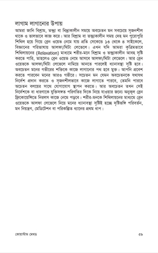 59
†Kvqv›Uvg †g_W
jvMvg jvMv‡bvi Dcvq
Avgiv Rvwb wekªvg, Z›`ªv ev wb`ªvKvjxb mg‡q Ae‡PZb gb me‡P‡q m„Rbkxj
_v‡K I fvjfv‡e KvR K‡i| Avi wekªvg ev Z›`ªvKvjxb mgq †`n gb cy‡ivcywi
wkw_j n‡q wM‡q †eªb I‡qf †b‡g hvq cÖwZ †m‡K‡Û 13 †_‡K 4 mvB‡K‡j,
weÁv‡bi cwifvlvq Avjdv/w_Uv †j‡f‡j| GLb hw` Avgiv K…wÎgfv‡e
wkw_jvq‡bi (Relaxation) gva¨‡g kixi-g‡b wekªvg I Z›`ªvKvjxb Aven m„wó
Ki‡Z cvwi, Zvn‡jI †eªb I‡qf †b‡g Avm‡e Avjdv/w_Uv †j‡f‡j| Avi †eªb
I‡qf‡K Avjdv/w_Uv †j‡f‡j bvwg‡q Avb‡Z cvi‡jB a¨vbve¯’v m„wó n‡e|
Ae‡PZb g‡bi Mfx‡ii kw³‡K Kv‡R jvMv‡bvi c_ n‡e gy³| Avcwb cÖ‡ek
Ki‡Z cvi‡eb g‡bi AviI Mfx‡i| m‡PZb gb †hgb Ae‡PZb‡K h_vh_
wb‡`©k cÖ`vb Ki‡Z I m„Rbkxjfv‡e Kv‡R jvMv‡Z cvi‡e, †Zgwb cvi‡e
A‡PZb ej‡qi mv‡_ †hvMv‡hvM ¯’vcb Ki‡Z| Avi Ae‡PZb ZLb †mB
wb‡`©k‡K ev aviYv‡K hyw³m½Z cwiYwZi w`‡K wb‡q hvIqvi R‡b¨ AbyK~j †eªb
wd«‡Kv‡qwÝ‡Z wbijm Kv‡R †b‡g co‡e| kixi-gb‡K wkw_jvq‡bi gva¨‡g †eªb
I‡qf‡K Avjdv †j‡f‡j wb‡q g‡bi a¨vbve¯’v m„wóB n‡”Q `„wófw½ cwieZ©b,
gb wbqš¿Y, †gwW‡Ukb ev cwiKwíZ a¨v‡bi cÖ_g avc|
 