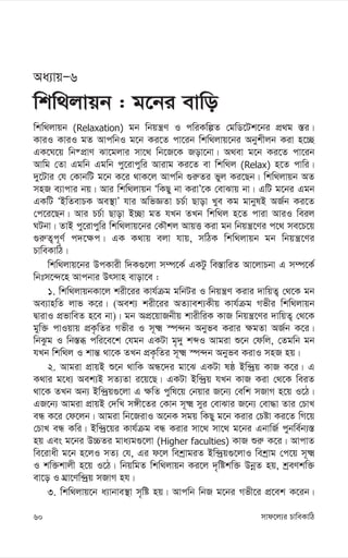 mvd‡j¨i PvweKvwV
60
Aa¨vqÑ6
wkw_jvqb : g‡bi evwo
wkw_jvqb (Relaxation) gb wbqš¿Y I cwiKwíZ †gwW‡Uk‡bi cÖ_g ¯—i|
KviI KviI gZ AvcwbI g‡b Ki‡Z cv‡ib wkw_jvq‡bi Abykxjb Kiv n‡”Q
GK‡N‡q wb®cÖvY Sv‡gjvi mv‡_ wb‡R‡K Rov‡bv| A_ev g‡b Ki‡Z cv‡ib
Avwg †Zv Ggwb Ggwb cy‡ivcywi Avivg Ki‡Z ev wkw_j (Relax) n‡Z cvwi|
`y‡Uvi †h †KvbwU g‡b K‡i _vK‡j Avcwb ¸i“Zi fyj Ki‡Qb| wkw_jvqb AZ
mnR e¨vcvi bq| Avi wkw_jvqb ÔwKQy bv KivÕ‡K †evSvq bv| GwU g‡bi Ggb
GKwU ÔBwZevPK Ae¯’vÕ hvi AwfÁZv PP©v Qvov Lye Kg gvbylB AR©b Ki‡Z
†c‡i‡Qb| Avi PP©v Qvov B”Qv gZ hLb ZLb wkw_j n‡Z cviv AviI weij
NUbv| ZvB cy‡ivcywi wkw_jvq‡bi †KŠkj AvqË Kiv gb wbqš¿‡Yi c‡_ me‡P‡q
¸i“Z¡c~Y© c`‡¶c| GK K_vq ejv hvq, mwVK wkw_jvqb gb wbqš¿‡Yi
PvweKvwV|
wkw_jvq‡bi DcKvix w`K¸‡jv m¤ú‡K© GKUz we¯—vwiZ Av‡jvPbv G m¤ú‡K©
wbtm‡›`‡n Avcbvi Drmvn evov‡e :
1. wkw_jvqbKv‡j kix‡ii Kvh©µg gwbUi I wbqš¿Y Kivi `vwqZ¡ †_‡K gb
Ae¨vnwZ jvf K‡i| (Aek¨ kix‡ii AZ¨vek¨Kxq Kvh©µg Mfxi wkw_jvqb
ØvivI cÖfvweZ n‡e bv)| gb AcÖ‡qvRbxq kvixwiK KvR wbqš¿‡Yi `vwqZ¡ †_‡K
gyw³ cvIqvq cÖK…wZi Mfxi I m~² ¯ú›`b Abyfe Kivi ¶gZv AR©b K‡i|
wbSzg I wb¯—ä cwi‡e‡k †hgb GKUv g„`y kãI Avgiv ï‡b †dwj, †Zgwb gb
hLb wkw_j I kvš— _v‡K ZLb cÖK…wZi m~² ¯ú›`b Abyfe KivI mnR nq|
2. Avgiv cÖvqB ï‡b _vwK AÜ‡`i gv‡S GKUv lô Bw›`ªq KvR K‡i| G
K_vi g‡a¨ Aek¨B mZ¨Zv i‡q‡Q| GKUv Bw›`ªq hLb KvR Kiv †_‡K weiZ
_v‡K ZLb Ab¨ Bw›`ªq¸‡jv G ¶wZ cywl‡q †bqvi R‡b¨ †ewk mRvM n‡q I‡V|
GR‡b¨ Avgiv cÖvqB †`wL m½x‡Zi †Kvb m~² myi †evSvi R‡b¨ †ev×v Zvi †PvL
eÜ K‡i †d‡jb| Avgiv wb‡RivI A‡bK mgq wKQy g‡b Kivi †Póv Ki‡Z wM‡q
†PvL eÜ Kwi| Bw›`ª‡qi Kvh©µg eÜ Kivi mv‡_ mv‡_ g‡bi GbvwR© cybwe©b¨¯—
nq Ges g‡bi D”PZi gva¨g¸‡jv (Higher faculties) KvR ïi“ K‡i| AvcvZ
we‡ivax g‡b n‡jI mZ¨ †h, Gi d‡j wekªvgiZ Bw›`ªq¸‡jvI wekªvg †c‡q m~²
I kw³kvjx n‡q I‡V| wbqwgZ wkw_jvqb Ki‡j `„wókw³ DbœZ nq, kªeYkw³
ev‡o I NÖv‡Yw›`ªq mRvM nh|
3. wkw_jvq‡b a¨vbve¯’v m„wó nq| Avcwb wbR g‡bi Mfx‡i cÖ‡ek K‡ib|
 