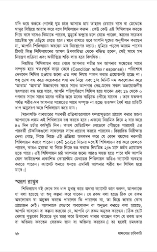 mvd‡j¨i PvweKvwV
68
hw` ï‡q Ki‡Z †M‡jB Nyg P‡j Avm‡Z Pvq Zvn‡j †Pqv‡i e‡m ev †g‡S‡Z
gv`yi wewQ‡q Avivg K‡i e‡m wkw_jvqb Ki“b| †KD †KD GB wkw_jvqb Ki‡Z
wM‡q e‡m e‡mI wSgv‡Z cv‡ib, gyn~‡Z© Z›`ªvq P‡j †h‡Z cv‡ib, Zv‡`i m‡PZb
cÖ‡Póvq Nyg Gwo‡q †h‡Z n‡e| g‡b ivL‡Z n‡e Avcwb Ny‡gi Abykxjb Ki‡Qb
bv, Avcwb wkw_jvqb Ki‡Qb gb wbqš¿‡Yi R‡b¨| Nywg‡q co‡j Avivg cv‡eb
wVKB wKš‘ wkw_jvq‡bi Avmj DcKvwiZv †_‡K ewÂZ n‡eb, †mB mv‡_ gb
wbqš¿Y cÖwµqv Ges AZxw›`ªq kw³ jvf n‡e wejw¤^Z|
wbqwgZ wkw_jvqb K‡i †M‡j Avcbvi kixi gb Avcbvi m‡¼‡Zi mv‡_
m¤ú„³ n‡q ¯^Ztù~Z© mvov †`‡e (Condition reflex r esponse)| cwi‡k‡l
†`L‡eb wkw_j nIqvi R‡b¨ GZ j¤^v wbqg cvjb Kivi cÖ‡qvRbB n‡”Q bv|
ïay †PvL eÜ K‡i K‡qKevi j¤^v `g wb‡q Ges 1/2 wgwbU `g Ae‡jvKb K‡i
ÔAvivgÕ ÔAvivgÕ D”Pvi‡Yi mv‡_ mv‡_ Avcbvi †`n-g‡bi mKj AcÖ‡qvRbxq
ZrciZv eÜ n‡q hv‡e, Avcwb cwic~Y©iƒ‡c wkw_j n‡q hv‡eb Ges 19 †_‡K 0
MYbvi mv‡_ mv‡_ g‡bi Mfxi ¯—‡i g‡bi evwo‡Z †cuŠ‡Q hv‡eb | Z‡e hZ¶Y
ch©š— kixi-gb Avcbvi m‡¼‡Zi mv‡_ m¤ú„³ bv n‡”Q ZZ¶Y ˆah© a‡i cÖwZwU
avc AbymiY K‡i wkw_jvqb K‡i hvb|
[g‡bvkw³ e¨env‡ii cieZ©x cÖwµqv¸‡jv‡K djcÖm~fv‡e cÖ‡qvM Kivi R‡b¨
Avcbv‡K cÖ_g GB wkw_jvqb iß Ki‡Z n‡e| GR‡b¨ wbqwgZ w`‡b 2 evi K‡i
40 w`b PP©vi Kg©m~wP wbb| KviY †gwW‡Ukb †j‡f‡j †cuŠQ‡Z cvi‡jB Gi
cieZ©x †UKwbK¸‡jv mvd‡j¨i mv‡_ cÖ‡qvM Ki‡Z cvi‡eb| we¯—vwiZ wbix¶vq
†`Lv †M‡Q, wb‡R wb‡R GB cÖwµqv Aej¤^b K‡i †h †Kvb eq‡mi bibvix
wkw_jvqb Ki‡Z cv‡ib| †KD 10/15 w`‡bi g‡a¨B wkw_jvqb iß K‡i †dj‡Z
cv‡ib, KviI nq‡Zv ev wb‡R wb‡R iß Ki‡Z wbqwgZ 2/3 gvm PP©vi cÖ‡qvRb
n‡Z cv‡i| GB wkw_jvqb PP©v Avcbvi R‡b¨ AviI mnR n‡Z cv‡i hw` Avcwb
†hvM dvD‡Ûkb cÖKvwkZ †Kvqv›Uvg †g_‡Wi wkw_jvqb AwWI K¨v‡mU e¨envi
Ki‡Z cv‡ib| K¨v‡mU ïb‡Z ïb‡Z GgwbB Avcbvi kixi gb wkw_j n‡q
hv‡e|]
¯§iY ivLyb
wkw_jvqb eB †`‡L me avc gyL¯’ K‡i A_ev K¨v‡mU ï‡b Ki“b, Avcbv‡K
hv ejv n‡q‡Q Zv ïay Kíbv K‡i hv‡eb| †h iKg ejv n‡”Q wVK †m iKg
Ae‡jvKb ev Abyfe Ki‡Z cvi‡jb wK cvi‡jb bv, Zv wb‡q fvevi †Kvb
cÖ‡qvRb †bB| Avcbv‡K †hfv‡e Ae‡jvKb ev Abyfe Ki‡Z ejv n‡q‡Q,
Avcwb fve‡eb ev Kíbv Ki‡eb †h, Avcwb †m iKg Abyfe Ki‡Qb| [wVK †QvU
†ejvq cyZz‡ji we‡q‡Z Lye gRv K‡i Dcv‡`q Lvevi Lv‡”Qb e‡j †h iKg fvb
ev Awfbq Ki‡Zb †miKg fvb ev Awfbq Ki‡eb|] Zv n‡jB PgrKvi
 