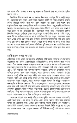 85
†Kvqv›Uvg †g_W
GK cÖPÊ kw³| fvebv I kã ïay ev¯—eZvi weeiYB †`q bv, ev¯—eZv m„wóI
Ki‡Z cv‡i|
ˆ`bw›`b Rxe‡b cÖgvY Pvb G K_vi? wVK Av‡Q| †ZuZzj wb‡q GKUz fveyb
bv| †ZuZz‡ji ¯^v` †Kgb, GKUz KuvPv †ZuZz‡ji PvUbx ev cvKv †ZuZz‡ji AvPvi
†c‡j wKfv‡e Avcwb Zvi ¯^v` MÖnY Ki‡eb Zv fveyb Ges cv‡k emv
eÜz/evÜex‡`i ejyb| †`Lyb wR‡f cvwb G‡m †M‡Q wK bv| eÜz/evÜex‡`i wR‡fi
Ae¯’vI wR‡Ám Ki“b| ïay †ZuZzj †Kb Lvevi †Uwe‡j e‡m Lvevi wb‡q Zvgvkv
K‡i †`Lyb bv wK cÖwZwµqv nq| byWyjm‡K ejyb, Avnv †Ku‡Pv¸‡jv †Kgb
wKjwej Ki‡Q| †Rwj‡K Zzjbv K‡i †`Lyb bv RgvUeuvav Kd ev mw`©i mv‡_,
†Kvb we‡kl fZ©v‡K †Mve‡ii mv‡_, cÖwZwµqv wK nq †`Lyb| A‡b‡Ki c‡¶
ZLb Gme Lvevi MÖnY Kiv n‡e gykwKj, A‡b‡Ki Avm‡e ewg ewg fve, †KD
†KD †Zv ewgI K‡i †dj‡Z cv‡ib| Z‡e GKB K_vq ev GKB Lvevi wb‡q
Zvgvkv †h mevi g‡a¨ GKB iKg cÖwZwµqv m„wó Ki‡e Zv bq| cÖwZwµqv R‡b
R‡b n‡e wfbœ| wKš‘ k³ g‡bvfve bv _vK‡j cÖwZwµqv †_‡K gy³ _vKv m¤¢e
bq|
†bwZevPK K_vi ¶gZv
†bwZevPK K_vi cÖfve †h KZ `ª“Z cÖwZwµqv m„wó Ki‡Z cv‡i Zv †`Lvi R‡b¨
K‡qKRb eÜz GKUv G·‡cwi‡g›U Pvwj‡qwQ‡jb| GKB Awd‡m KvR K‡ib
Zviv| wVK Ki‡jb AZ¨š— ¯^v¯’¨evb †jvKgvb mv‡ne‡K cici †bwZevPK K_v
e‡j Amy¯’ Kiv hvq wK bv †`L‡eb| †hB cwiKíbv †mB KvR| Av‡M †_‡KB
Giv 5 Rb cwRkb wb‡q Awd‡m A‡c¶v Ki‡Qb| cÖ_g Rb †jvKgvb mv‡ne
Awd‡m †XvKvi mv‡_ mv‡_ ej‡jb, Av‡i †jvKgvb mv‡ne! Avcbvi †Pnviv
AvR‡K GKUz gwjb †`Lv‡”Q| kixi fvj Av‡Q †Zv? †jvKgvb mv‡ne †n‡m
ej‡jb, kixi †Zv fvjB Av‡Q, gwjb †`Lv‡e †Kb? Avi GKUz GwM‡q †h‡ZB
Av‡iKRb Zv‡K ej‡jb, Av‡i †jvKgvb mv‡ne Avcwb wK Amy¯’'? Avcbv‡K
†ek `ye©j I wb®cÖvY †`Lv‡”Q| wK n‡q‡Q ejyb †Zv| iv‡Z Nyg n‡q‡Q †Zv? ey‡K
†Kvb e¨_v †bB †Zv? nvU© wVK Av‡Q †Zv? GKbvMv‡o GZ¸‡jv cÖkœ ï‡b †ePviv
†jvKgvb fve‡jb, Avwg wK mwZ¨ mwZ¨ Amy¯’? †fZ‡i †Kvb Amyweav †Zv Abyfe
KiwQ bv| wKš‘ Avgv‡K Amy¯’ bv †`Lv‡j ci ci `yÕRb GKB K_v ej‡e †Kb?
nq‡Zv †Kvb mgm¨v Av‡Q, wKš‘ Avwg eyS‡Z cviwQ bv|
†jvKgvb mv‡ne Avi GKUz GwM‡q †M‡j Z„Zxq Rb Zvi mvg‡b G‡m †mB
GKB K_v ejj| Gi mv‡_ †m AviI †hvM Kij, Amy¯’ kixi wb‡q Awd‡m
Avmvi wK cÖ‡qvRb wQj| GKUv QywUi `iLv¯— cvwV‡q w`‡jB †Zv cvi‡Zb|
Gevi wZwb Avm‡jB Nve‡o †M‡jb| fve‡jb wbðqB wZwb Amy¯’ Zv bv n‡j
Giv Gfv‡e ej‡e †Kb| Abyfe Ki‡jb, nvU© weU †hb GKUz †ewk n‡”Q| Gici
 