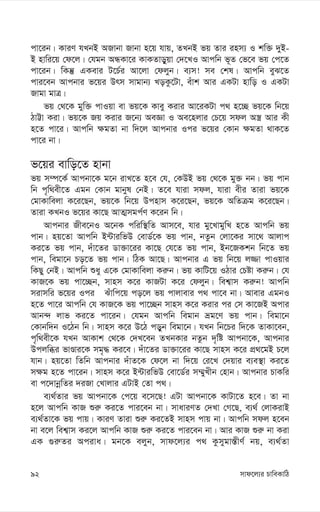 mvd‡j¨i PvweKvwV
92
cv‡ib| KviY hLbB ARvbv Rvbv n‡q hvq, ZLbB fq Zvi inm¨ I kw³ `yB-
B nvwi‡q †d‡j| †hgb AÜKv‡i KvKZvoyqv †`‡LI Avcwb f~Z †f‡e fq †c‡Z
cv‡ib| wKš‘ GKevi U‡P©i Av‡jv †djyb| e¨m! me †kl| Avcwb eyS‡Z
cvi‡eb Avcbvi f‡qi Drm mvgvb¨ LoKz‡Uv, euvk Avi GKUv nvwo I GKUv
Rvgv gvÎ|
fq †_‡K gyw³ cvIqv ev fq‡K Kvey Kivi Av‡iKUv c_ n‡”Q fq‡K wb‡q
VvÆv Kiv| fq‡K Rq Kivi R‡b¨ AeÁv I Ae‡njvi †P‡q mdj A¯¿ Avi Kx
n‡Z cv‡i| Avcwb ¶gZv bv w`‡j Avcbvi Ici f‡qi †Kvb ¶gZv _vK‡Z
cv‡i bv|
f‡qi evwo‡Z nvbv
fq m¤ú‡K© Avcbv‡K g‡b ivL‡Z n‡e †h, †KDB fq †_‡K gy³ bb| fq cvb
wb c„w_ex‡Z Ggb †Kvb gvbyl †bB| Z‡e hviv mdj, hviv exi Zviv fq‡K
†gvKvwejv K‡i‡Qb, fq‡K wb‡q Dcnvm K‡i‡Qb, fq‡K AwZµg K‡i‡Qb|
Zviv KLbI f‡qi Kv‡Q AvZ¥mgc©Y K‡ib wb|
Avcbvi Rxe‡bI A‡bK cwiw¯’wZ Avm‡e, hvi gy‡LvgywL n‡Z Avcwb fq
cvb| nq‡Zv Avcwb B›UviwfD †evW©‡K fq cvb, bZzb †jv‡Ki mv‡_ Avjvc
Ki‡Z fq cvb, `uv‡Zi Wv³v‡ii Kv‡Q †h‡Z fq cvb, Bb‡RKkb wb‡Z fq
cvb, wegv‡b Po‡Z fq cvb| wVK Av‡Q| Avcbvi G fq wb‡q j¾v cvIqvi
wKQy †bB| Avcwb ïay G‡K †gvKvwejv Ki“b| fq KvwU‡q IVvi †Póv Ki“b| †h
KvR‡K fq cv‡”Qb, mvnm K‡i KvRUv K‡i †djyb| wek¦vm Ki“b! Avcwb
mivmwi f‡qi Ici Suvwc‡q co‡j fq cvjvevi c_ cv‡e bv| Avevi GgbI
n‡Z cv‡i Avcwb †h KvR‡K fq cv‡”Qb mvnm K‡i Kivi ci †m Kv‡RB Acvi
Avb›` jvf Ki‡Z cv‡ib| †hgb Avcwb wegvb åg‡Y fq cvb| wegv‡b
†Kvbw`b I‡Vb wb| mvnm K‡i D‡V coyb wegv‡b| hLb wb‡Pi w`‡K ZvKv‡eb,
c„w_ex‡K hLb AvKvk †_‡K †`L‡eb ZLbKvi bZzb `„wó Avcbv‡K, Avcbvi
Dcjwäi fvÊvi‡K mg„× Ki‡e| `uv‡Zi Wv³v‡ii Kv‡Q mvnm K‡i cÖ_‡gB P‡j
hvb| nq‡Zv wZwb Avcbvi `uvZ‡K †d‡j bv w`‡q †i‡L †`qvi e¨e¯’v Ki‡Z
m¶g n‡Z cv‡ib| mvnm K‡i B›UviwfD †ev‡W©i m¤§yLxb †nvb| Avcbvi PvKwi
ev c‡`vbœwZi `iRv †Lvjvi GUvB †Zv c_|
e¨_©Zvi fq Avcbv‡K †c‡q e‡m‡Q! GUv Avcbv‡K KvUv‡Z n‡e| Zv bv
n‡j Avcwb KvR ïi“ Ki‡Z cvi‡eb bv| mvaviYZ †`Lv †M‡Q, e¨_© †jvKivB
e¨_©Zv‡K fq cvq| KviY Zviv ïi“ Ki‡ZB mvnm cvq bv| Avcwb mdj n‡eb
bv e‡j wek¦vm Ki‡j Avcwb KvR ïi“ Ki‡Z cvi‡eb bv| Avi KvR ïi“ bv Kiv
GK ¸i“Zi Aciva| gb‡K ejyb, mvd‡j¨i c_ Kzmygv¯—xY© bq, e¨_©Zv
 