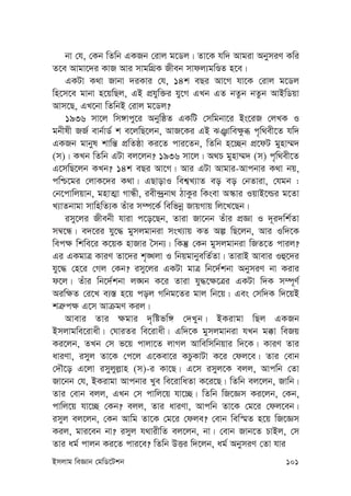 Bmjvg weÁvb †gwW‡Ukb 101
bv †h, †Kb wZwb GKRb †ivj g‡Wj| Zv‡K hw` Avgiv AbymiY Kwi
Z‡e Avgv‡`i KvR Avi mvgwMÖK Rxeb mvdj¨gwÊZ n‡e|
GKUv K_v Rvbv `iKvi †h, 14k eQi Av‡M hv‡K †ivj g‡Wj
wn‡m‡e gvbv n‡qwQj, GB cÖhyw³i hy‡M GLb GZ bZzb bZzb AvBwWqv
Avm‡Q, GL‡bv wZwbB †ivj g‡Wj?
1936 mv‡j wm½vcy‡i AbywôZ GKwU †mwgbv‡i Bs‡iR †jLK I
gbxlx RR© evb©vW© k e‡jwQ‡jb, AvR‡Ki GB SÅvwe¶zä c„w_ex‡Z hw`
GKRb gvbyl kvwš— cÖwZôv Ki‡Z cvi‡Zb, wZwb n‡”Qb cÖ‡dU gynv¤§`
(m)| KLb wZwb GUv ej‡jb? 1936 mv‡j| A_P gynv¤§` (m) c„w_ex‡Z
G‡mwQ‡jb KLb? 14k eQi Av‡M| Avi GUv Avgvi-Avcbvi K_v bq,
cwð‡gi †jvK‡`i K_v| GQvovI wek¦L¨vZ eo eo †bZviv, †hgb :
†b‡cvwjqvb, gnvZ¥v MvÜx, iex›`ªbv_ VvKzi wKsev A¯‹vi IqvB‡ìi g‡Zv
L¨vZbvgv mvwnwZ¨K Zuvi m¤ú‡K© wewfbœ RvqMvq wj‡L‡Qb|
imy‡ji Rxebx hviv c‡o‡Qb, Zviv Rv‡bb Zuvi cÖÁv I `~i`wk©Zv
m¤^‡Ü| e`‡ii hy‡× gymjgvbiv msL¨vq KZ Aí wQ‡jb, Avi Iw`‡K
wec¶ wkwe‡i K‡qK nvRvi ˆmb¨| wKš‘ †Kb gymjgvbiv wRZ‡Z cvij?
Gi GKgvÎ KviY Zv‡`i k„•Ljv I wbqgvbyewZ©Zv| ZvivB Avevi Iû‡`i
hy‡× †n‡i †Mj †Kb? imy‡ji GKUv gvÎ wb‡`©kbv AbymiY bv Kivi
d‡j| Zuvi wb‡`©kbv j•Nb K‡i Zviv hy×‡¶‡Îi GKUv w`K m¤ú~Y©
Aiw¶Z †i‡L e¨¯— n‡q coj Mwbg‡Zi gvj wb‡q| Ges †mw`K w`‡qB
kÎ“c¶ G‡m AvµgY Kij|
Avevi Zvi ¶gvi `„wófw½ †`Lyb| BKivgv wQj GKRb
Bmjvgwe‡ivax| †NviZi we‡ivax| Gw`‡K gymjgvbiv hLb g°v weRq
Ki‡jb, ZLb †m f‡q cvjv‡Z jvMj Avwewmwbqvi w`‡K| KviY Zvi
aviYv, imyj Zv‡K †c‡j G‡Kev‡i KPzKvUv K‡i †dj‡e| Zvi †evb
†`Š‡o G‡jv imyjyj-vn (m)-i Kv‡Q| G‡m imyj‡K ejj, Avcwb †Zv
Rv‡bb †h, BKivgv Avcbvi Lye we‡ivwaZv K‡i‡Q| wZwb ej‡jb, Rvwb|
Zvi †evb ejj, GLb †m cvwj‡q hv‡”Q| wZwb wR‡Ám Ki‡jb, †Kb,
cvwj‡q hv‡”Q †Kb? ejj, Zvi aviYv, Avcwb Zv‡K †g‡i †dj‡eb|
imyj ej‡jb, †Kb Avwg Zv‡K †g‡i †dje? †evb wew¯§Z n‡q wR‡Ám
Kij, gvi‡eb bv? imyj h_vixwZ ej‡jb, bv| †evb Rvb‡Z PvBj, †m
Zvi ag© cvjb Ki‡Z cvi‡e? wZwb DËi w`‡jb, ag© AbymiY †Zv hvi
 