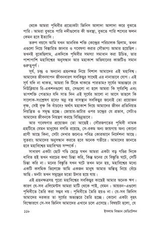 118 Bmjvg weÁvb †gwW‡Ukb
†_‡K Avgiv c„w_exi cÖ‡Z¨KUv wRwbm Avjv`v Avjv`v K‡i eyS‡Z
cvwi| Avgiv eyS‡Z cvwi b`x¸‡jvi Kx Ae¯’v, eyS‡Z cvwi k‡m¨i djb
†Kgb n‡e BZ¨vw`|
Zi“Y eq‡m Avwg hLb AvbweK kw³ †K‡›`ªi cwiPvjK wQjvg, ZLb
G¸‡jv wb‡q we¯—vwiZ Rvbvi I M‡elYv Kivi †mŠfvM¨ Avgvi n‡qwQj|
ZLbB ey‡SwQjvg, GKw`‡K c„w_exi mgm¨v mgvavb Kiv DwPZ, Zvi
cvkvcvwk gnvwe‡k¦i AbymÜvb Avi gnvKvk Awfhv‡bi KvRwUI mgvb
¸i“Z¡c~Y©|
m~h©, P›`ª I Ab¨vb¨ MÖnb¶Î wb‡q wekvj Avgv‡`i GB gnvwek¦|
Avgv‡`i Rxebhvcb RxebaviY mewKQyi mv‡_B Gi bvbvfv‡e †hvM| GB
m~h© hw` bv _vKZ, Avgiv wK wU‡K _vK‡Z cviZvg? m~‡h©i Af¨š—‡i †h
wbDwK¬qvi wi-GKkb¸‡jv nq, †m¸‡jv bv n‡j Avgiv wK m~h©iwk¥ Ges
Zvckw³ †cZvg? hw` mvZ w`b GB m~‡h©i Av‡jv bv Av‡m Zvn‡j wK
mv‡jvK-ms‡k-lY n‡e? Abœ e¯¿ evm¯’vb mewKQyi R‡b¨B †Zv cÖ‡qvRb
e„¶, †mB e„¶ wK euvP‡e? A_©vr gnvKvk w`‡q Avgv‡`i Rxeb cÖwZwbqZ
wbqwš¿Z I mg„× n‡”Q| †Rvqvi-fvUvi Ici P‡›`ªi †h cÖfve, †mUvI
Avgv‡`i Rxeb‡K wbqš¿Y Ki‡Q wewfbœfv‡e|
Avi M‡elYvi cÖ‡qvRb †Zv Av‡QB| †mŠiRM‡Zi c„w_ex bvgK
MÖnwU‡Z †hgb gvby‡li emwZ i‡q‡Q, †m-iKg Ab¨ RvqMvq Ab¨ †Kv‡bv
cÖvYx Av‡Q wKbv, †mUv †`Lvi R‡b¨I cweÎ †KviAv‡b wb‡`©kbv Av‡Q|
myZivs Avgv‡`i AbymÜvb Ki‡Z n‡e A‡bK Mfx‡i| Avgv‡`i Rvb‡Z
n‡e gnvwe‡k¦i gnvwe¯§q m¤ú‡K©|
mvaviY GKUv †QvU MwÊ †Q‡o hLb Avgiv GKUv eo MwÊi w`‡K
avweZ nB ZLb Li‡Pi K_v wPš—v Kwi, wKš‘ g‡bi †h we¯—…wZ N‡U, †mwU
wPš—v Kwi bv| g‡bi we¯—…wZ hLb N‡U ZLb g‡b nq, gnvwe‡k¦i g‡a¨
GKwU KmwgK wf‡j‡R Avwg GKRb gvbyl Avgvi Aw¯—Z¡ wb‡q †eu‡P
AvwQ| gbUv ZLb mgy‡`ªi g‡Zv D`vi n‡q hvq|
GB MÖnb¶Îmn cy‡iv gnvwe‡k¦i mewKQyi Kv‡QB Avgvi A‡bK FY|
KviY †h-me Gwj‡g›Um Avgiv gvwU †_‡K cvB, †hgb : AvqibÑG¸‡jv
c„w_ex‡Z ˆZwi Kiv m¤¢e bq| c„w_ex‡Z ˆZwi nqI bv| †h-me wRwbm
Avgv‡`i `iKvi Zv m~‡h©i Af¨š—‡i ˆZwi n‡”Q| †Kv‡bv GKUv e„nr
we‡ùvi‡Y †m-me wRwbm Avgv‡`i GLv‡b P‡j G‡m‡Q| welqUv n‡jv, †h
 