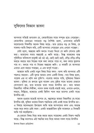 Bmjvg weÁvb †gwW‡Ukb 25
mywd‡`i weÁvb fvebv
Avcbviv mwZ¨B fvM¨evb †h, †Kvqv›Uv‡gi mv‡_ m¤ú„³ n‡Z †c‡i‡Qb|
†Kvqv›Uvg †g_‡Wi me‡P‡q eo ˆewkó¨ n‡jv, GLvbKvi cÖwZwU
Av‡jvPbvq wk¶Yxq A‡bK welq Av‡Q| Zvi †P‡qI eo †h welq, †h
mvdj¨ÑAvwg wek¦vm Kwi, †mwU Avcbviv †c‡q‡Qb Ges GL‡bv cv‡”Qb|
†mUv n‡jv, Aš—‡ii aŸwb ïb‡Z cvIqv wKsev †m aŸwb †kvbvi †Póv
Kiv| Avgv‡`i mevi Aš—‡iB G aŸwb Av‡Q| wKš‘ AvR‡Ki e¨¯—
c„w_ex‡Z AwaKvsk gvbylB IV& IV& IV&, †QvU& †QvU& †QvU&, †`Šo †`Šo †`Šo
Ki‡Z Ki‡Z Avi wb‡Ri m‡½ K_v ej‡Z cv‡i bv, K_v ejvi dzimZ
cvq bv| ïb‡Z cvq bv wb‡Ri Aš—‡ii aŸwb| G KvRwU †h Avcbviv
GLv‡b G‡m Ki‡Z cvi‡Qb, G GK Ac~e© cvIqv|
AvR‡K Avwg GKUv bZzb welq wb‡q eje| Avkv Kwi Avcbviv GwU
cQ›`I Ki‡eb| GwU g~jZ Avgvi †jLv GKwU wbeÜ| hvi welq n‡jv,
mv‡qÝ GÛ `v _U&m Ae mywdÕm| evsjvq ej‡Z cvwi, mywd‡`i weÁvb
fvebv| mywdiv †h RM‡Z Wy‡e _v‡Kb Ges mªóvi mv‡_ Zv‡`i †hfv‡e
†hvMv‡hvM nq, Zvi gva¨‡g Zviv m‡Z¨ DcbxZ nb| Avi Avgiv
weÁvbxiv cix¶v-wbix¶v, bvbvb iKg hvPvB-evQvB K‡i, GLv‡b-ILv‡b,
jÛ‡b, w`wj-‡Z, g‡¯‹v‡Z GKB wRwbm ciL K‡i Zvici GKUv m‡Z¨
DcbxZ nB|
AevK nIqvi g‡ZvB e¨vcvi †h, eû‡¶‡Î Avgiv weÁvbxiv †h-m‡Z¨
DcbxZ nB, mywdiv Zv‡`i wbR¯^ c×wZ‡Z †mB GKB m‡Z¨ DcbxZ nb|
G wel‡q A‡bK¸‡jv D`vniY Avwg AvR Avcbv‡`i eje Ges AZ¨š—
mnR K‡i ejvi †Póv Kie| GKUv Avš—R©vwZK mywd m‡¤§j‡b G wbeÜwU
Avwg cvV K‡iwQjvg|
†h-‡Kv‡bv welq wb‡q KvR Kivi R‡b¨ mv‡q‡Ýi GKUv wbR¯^ c×wZ
Av‡Q| wKš‘ ZviciI GB c×wZi ga¨ w`‡q Avgiv mKj m‡Z¨ DcbxZ
 