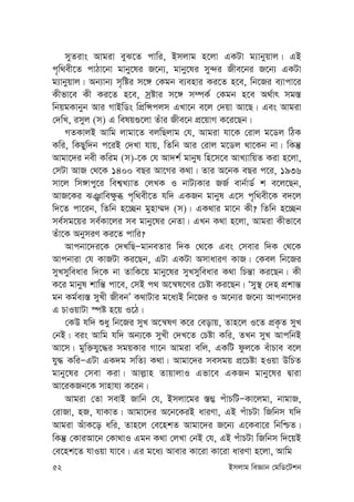 52 Bmjvg weÁvb †gwW‡Ukb
myZivs Avgiv eyS‡Z cvwi, Bmjvg n‡jv GKUv g¨vbyqvj| GB
c„w_ex‡Z cvVv‡bv gvby‡li R‡b¨, gvby‡li my›`i Rxe‡bi R‡b¨ GKUv
g¨vbyqvj| Ab¨vb¨ m„wói m‡½ †Kgb e¨envi Ki‡Z n‡e, wb‡Ri e¨vcv‡i
Kxfv‡e Kx Ki‡Z n‡e, mªóvi m‡½ m¤úK© †Kgb n‡e A_©vr mg¯—
wbqgKvbyb Avi MvBwWs wcÖwÝcjm GLv‡b e‡j †`qv Av‡Q| Ges Avgiv
†`wL, imyj (m) G welq¸‡jv Zuvi Rxe‡b cÖ‡qvM K‡i‡Qb|
MZKvjB Avwg jvgv‡Z ejwQjvg †h, Avgiv hv‡K †ivj g‡Wj wVK
Kwi, wKQyw`b c‡iB †`Lv hvq, wZwb Avi †ivj g‡Wj _v‡Kb bv| wKš‘
Avgv‡`i bex Kwig (m)-‡K †h Av`k© gvbyl wn‡m‡e AvL¨vwqZ Kiv n‡jv,
†mUv AvR †_‡K 1400 eQi Av‡Mi K_v| Zvi A‡bK eQi c‡i, 1936
mv‡j wm½vcy‡i wek¦L¨vZ †jLK I bvU¨Kvi RR© evb©vW© k e‡j‡Qb,
AvR‡Ki SÅvwe¶zä c„w_ex‡Z hw` GKRb gvbyl G‡m c„„w_ex‡K e`‡j
w`‡Z cv‡ib, wZwb n‡”Qb gynv¤§` (m)| GK_vi gv‡b Kx? wZwb n‡”Qb
me©mg‡qi me©Kv‡ji me gvby‡li †bZv| GLb K_v n‡jv, Avgiv Kxfv‡e
Zuv‡K AbymiY Ki‡Z cvwi?
Avcbv‡`i‡K †`LwQÑgvbeZvi w`K †_‡K Ges †mevi w`K †_‡K
Avcbviv †h KvRUv Ki‡Qb, GUv GKUv AmvaviY KvR| †Kej wb‡Ri
myLmyweavi w`‡K bv ZvwK‡q gvby‡li myLmyweavi K_v wPš—v Ki‡Qb| Kx
K‡i gvbyl kvwš— cv‡e, †mB c_ A‡š^l‡Yi †Póv Ki‡Qb| Ômy¯’ †`n cÖkvš—
gb Kg©e¨¯— myLx RxebÕ K_vUvi g‡a¨B wb‡Ri I A‡b¨i R‡b¨ Avcbv‡`i
G PvIqvUv ¯úó n‡q I‡V|
†KD hw` ïay wb‡Ri myL A‡š^lY K‡i †eovq, Zvn‡j I‡Z cÖK…Z myL
†bB| eis Avwg hw` Ab¨‡K myLx †`L‡Z †Póv Kwi, ZLb myL AvcwbB
Av‡m| gyw³hy‡×i mgqKvi Mv‡b Avgiv ewj, GKwU dzj‡K euvPve e‡j
hy× KwiÑGUv GK`g mwZ¨ K_v| Avgv‡`i memgq cÖ‡Póv nIqv DwPZ
gvby‡li †mev Kiv| Avj-vn ZvqvjvI Gfv‡e GKRb gvby‡li Øviv
Av‡iKRb‡K mvnvh¨ K‡ib|
Avgiv †Zv mevB Rvwb †h, Bmjv‡gi ¯—¤¢ cuvPwUÑKv‡jgv, bvgvR,
†ivRv, nR, hvKvZ| Avgv‡`i A‡b‡KiB aviYv, GB cuvPUv wRwbm hw`
Avgiv AuvK‡o awi, Zvn‡j †e‡nkZ Avgv‡`i R‡b¨ G‡Kev‡i wbwðZ|
wKš‘ †KviAv‡b †Kv_vI Ggb K_v †jLv †bB †h, GB cuvPUv wRwbm w`‡qB
†e‡nk‡Z hvIqv hv‡e| Gi g‡a¨ Avevi Kv‡iv Kv‡iv aviYv n‡jv, Avwg
 