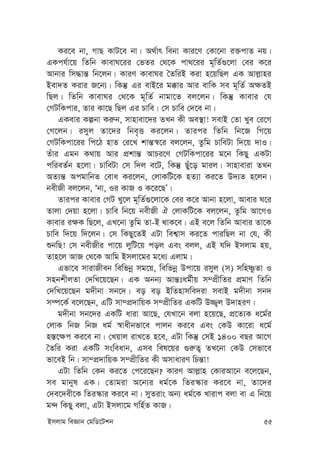 Bmjvg weÁvb †gwW‡Ukb 55
Ki‡e bv, MvQ KvU‡e bv| A_©vr webv Kvi‡Y †Kv‡bv i³cvZ bq|
GKch©v‡q wZwb KvevN‡ii †fZi †_‡K cv_‡ii g~wZ©¸‡jv †ei K‡i
Avbvi wm×vš— wb‡jb| KviY KvevNi ˆZwiB Kiv n‡qwQj GK Avj-vni
Bev`Z Kivi R‡b¨| wKš‘ Gi evB‡i g°vi Avi evwK me g~wZ© A¶ZB
wQj| wZwb KvevNi †_‡K g~wZ© bvgv‡Z ej‡jb| wKš‘ Kvevi †h
†MUwKcvi, Zvi Kv‡Q wQj Gi Pvwe| †m Pvwe †`‡e bv|
GKevi Kíbv Ki“b, mvnvev‡`i ZLb Kx Ae¯’v! mevB †Zv Lye †i‡M
†M‡jb| imyj Zv‡`i wbe„Ë Ki‡jb| Zvici wZwb wb‡R wM‡q
†MUwKcv‡ii wc‡V nvZ †i‡L kvš—¯^‡i ej‡jb, Zzwg PvweUv w`‡q `vI|
Zuvi Ggb K_vq Avi cÖkvš— AvPi‡Y †MUwKcv‡ii g‡b wKQy GKUv
cwieZ©b n‡jv| PvweUv †m w`j e‡U, wKš‘ Quy‡o gvij| mvnveviv ZLb
AZ¨š— AcgvwbZ †eva Ki‡jb, †jvKwU‡K nZ¨v Ki‡Z D`¨Z n‡jb|
bexRx ej‡jb, Ôbv, Ii KvR I K‡i‡QÕ|
Zvici Kvevi †MU Ly‡j g~wZ©¸‡jv‡K †ei K‡i Avbv n‡jv, Avevi N‡i
Zvjv †`qv n‡jv| Pvwe wb‡q bexRx H †jvKwU‡K ej‡jb, Zzwg Av‡MI
Kvevi i¶K wQ‡j, GL‡bv Zzwg Zv-B _vK‡e| GB e‡j wZwb Avevi Zv‡K
Pvwe w`‡q w`‡jb| †m wKQy‡ZB GUv wek¦vm Ki‡Z cviwQj bv †h, Kx
ïbwQ! †m bexRxi cv‡q jywU‡q coj Ges ejj, GB hw` Bmjvg nq,
Zvn‡j AvR †_‡K Avwg Bmjv‡gi g‡a¨ Gjvg|
Gfv‡e mvivRxeb wewfbœ mg‡q, wewfbœ Dcv‡q imyj (m) mwnòzZv I
mnbkxjZv †`wL‡q‡Qb| GK Abb¨ Avš—tag©xq m¤cÖxwZi cÖgvY wZwb
†`wL‡q‡Qb g`xbv mb‡`| eo eo BwZnvmwe`iv mevB g`xbv mb`
m¤ú‡K© e‡j‡Qb, GwU mv¤cÖ`vwqK m¤cÖxwZi GKwU D¾¡j D`vniY|
g`xbv mb‡`i GKwU aviv Av‡Q, †hLv‡b ejv n‡q‡Q, cÖ‡Z¨K a‡g©i
†jvK wbR wbR ag© ¯^vaxbfv‡e cvjb Ki‡e Ges †KD Kv‡iv a‡g©
n¯—‡¶c Ki‡e bv| †Lqvj ivL‡Z n‡e, GUv wKš‘ †mB 1400 eQi Av‡M
ˆZwi Kiv GKwU msweavb, Gme wel‡qi ¸i“Z¡ ZL‡bv †KD †mfv‡e
fv‡eB wb| mv¤cÖ`vwqK m¤cÖxwZi Kx AmvaviY wPš—v!
GUv wZwb †Kb Ki‡Z †c‡i‡Qb? KviY Avj-vn †KviAv‡b e‡j‡Qb,
me gvbyl GK| †Zvgiv A‡b¨i ag©‡K wZi¯‹vi Ki‡e bv, Zv‡`i
†`e‡`ex‡K wZi¯‹vi Ki‡e bv| myZivs Ab¨ ag©‡K Lvivc ejv ev G wb‡q
g›` wKQy ejv, GUv Bmjv‡g Mwn©Z KvR|
 