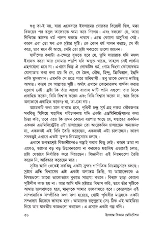 56 Bmjvg weÁvb †gwW‡Ukb
ïay Zv-B bq, hviv G‡Kev‡i Bmjv‡gi †NviZi we‡ivax wQj, g°v
weR‡qi ci imyj Zv‡`i‡K ¶gv K‡i w`‡jb| Ges ej‡jb †h, Zviv
wbwð‡š— Zv‡`i ag© cvjb Ki‡Z cvi‡e| G‡Z †Kv‡bv Amyweav †bB|
KviY Giv †Zv me GK mªóvi m„wó| †K †Kvb ag© cvjb Ki‡Q, †m Kx
K‡i, Zvi g‡b Kx Av‡Q, †mUv †Zv mªóv me‡P‡q fv‡jv Rv‡bb|
nv`x‡mi K_vUv G-‡¶‡Î eyS‡Z n‡e †h, Zzwg mvivivZ hw` bdj
Bev`Z K‡iv Avi †Zvgvi cowk hw` Afy³ _v‡K, Zvn‡j †mB cÖv_©bv
MÖnY‡hvM¨ n‡e bv| GLv‡b wKš‘ H †jvKwUi ag©, †MvÎ wKsev †Kv‡bviKg
†hvM¨Zvi K_v ejv nq wb †h, †m ˆRb, †eŠ×, wn›`y, wµwðqvb, Bûw`
bvwK gymjgvb| GgbwK †m n‡Z cv‡i Awek¦vmx| Zey Zv‡K †`Lvi `vwqZ¡
Avgvi| KviY †m Avj-vni m„wó| A_©vr GLv‡b †Kv‡bviKg cv_©K¨ Kivi
my‡hvM †bB| mªóv wK Zuvi Av‡jv evZvm gvwU cvwb G¸‡jv Zvi w`‡K
cÖevwnZ K‡ib, whwb wek¦vm K‡ib Ges whwb wek¦vm K‡ib bv, Zvi w`‡K
Ab¨fv‡e cÖevwnZ K‡ib? bv, Zv-‡Zv bq|
Av‡iKwU K_v g‡b ivL‡Z n‡e, c„w_ex P›`ª m~h© MÖn b¶Î †mŠiRMZ
mewKQy wgwj‡q gnvwek¦ cwiPvjbvq hw` GKUv GWwgwb‡÷ªk‡bi K_v
wPš—v Kwi, Z‡e G‡Z wK Ggb †Kv‡bv e¨vcvi Av‡Q †h, mßv‡ni GKw`b
GKRb GWwgwb‡÷ªUi GUv Pvjv‡”Qb †Zv Av‡iKw`b Pvjv‡”Qb Ab¨Rb?
bv, GKRbB GB wewa ˆZwi K‡i‡Qb, GKRbB GUv Pvjv‡”Qb| KviY
meKQyB GLv‡b GKUv my›`i wbqgvbymv‡i Pj‡Q|
GLv‡b RMZ‡kªô weÁvbx‡`iI eovB Kivi wKQy †bB| KviY Zviv bv
G‡jI, Zv‡`i eo eo D™¢veb¸‡jv bv Ki‡jI gnvwek¦ Gfv‡eB PjZ,
mªóv †hfv‡e wba©vwiZ K‡i w`‡q‡Qb| weÁvbxiv GB wbqg¸‡jv ˆZwi
K‡ib wb, Avwe®‹vi K‡i‡Qb gvÎ|
m„wói Avw` †_‡KB mewKQy GKUv my›`i MvwYwZK wbqgvbymv‡i Pj‡Q|
mªóvi cÖwZ wek¦v‡mi GUv GKUv Ab¨Zg wfwË, hv Avgv‡`i‡K G
welq¸‡jv Av‡iv fv‡jvfv‡e eyS‡Z mvnvh¨ Ki‡e| wek¦vm Qvov †Kv‡bv
m„wókxj KvR nq bv| Avi Avwg hw` mªóv‡Z wek¦vm Kwi, Z‡e Zuvi m„wó‡K
Avgvi fvjevm‡Z n‡e, gvbyl‡K Avgvi fvjevm‡Z n‡e| †KviAv‡b GB
mv¤cÖ`vwqK m¤cÖxwZi K_v ejv n‡q‡Q, †MvUv c„w_exi gvbyl‡K GKUv
m¤cÖ`vq wn‡m‡e fve‡Z n‡e| Avgv‡`i imyjyj-vn (m) wVK GB AvBwWqv
wb‡q Zvi hveZxq KvR¸‡jv Ki‡Zb| G cÖm‡½ GKUv Mí ewj|
 