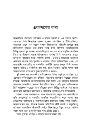 cÖKvk‡Ki K_v
Avš—R©vwZK cwigÊ‡j L¨vwZgvb I e‡iY¨ weÁvbx W. Gg kg‡ki Avjx|
GKvav‡i wZwb wk¶vwe` †jLK M‡elK ag©ZvwË¡K I wUwf-e¨w³Z¡|
Avgv‡`i †`‡k MZ K‡qK `k‡K weÁvbgb¯‹ `„wófw½ cÖmv‡i Zvi
D‡j-L‡hvM¨ f~wgKvi K_v Avgiv mevB Rvwb, we‡klZ c`v_©weÁv‡bi
wewfbœ m~Î-Z‡Ë¡i Abe`¨ e¨vL¨v-we‡k-lY Ges Gi mv‡_ cÖK…wZi ¯^vfvweK
wbqg I Rxe‡bi ev¯—e NUbv¸‡jvi mv`„k¨ wZwb mvavi‡Yi mvg‡b
Dc¯’vcb K‡i‡Qb mnR mvejxj fvlvq| GQvovI weÁv‡bi Av‡jv‡K
†KviAvb e¨vL¨vq Zvi myMfxi I mnRvZ cvwÊZ¨ me©Rb¯^xK…Z| Ges Gi
cvkvcvwk Avš—tag©xq I mve©Rbxb m¤cÖxwZ iPbvi †¶‡Î wZwb GKRb
cy‡ivav e¨w³Z¡| mewgwj‡q ejv hvq, Ávb-weÁv‡bi eûwea kvLvq Zvi
¯^”Q›` wePiY Zv‡K K‡i Zz‡j‡Q wewkó I Abb¨|
`yB `kK a‡i †Kvqv›Uvg dvD‡Ûk‡bi wewfbœ Abyôv‡b Avgwš¿Z n‡q
G‡m‡Qb me©Rbkª‡×q GB ¸YxRb| ¯^Ztù‚Z© Av‡jvPbv K‡i‡Qb weÁvb
Bmjvg †gwW‡Ukb Ava¨vwZ¥KZvmn bvbv welq Ges AvaywbK weÁv‡bi
Av‡jv‡K †Kvqv›Uvg †PZbvi Dc‡hvwMZv wb‡q| †mB m~‡Î dvD‡Ûkb‡K
wZwb ch©‡e¶Y K‡i‡Qb bvbv `„wó‡KvY †_‡K, wewfbœ Avw½‡K| hvi cÖgvY
†g‡j Zvi eûgvwÎK Av‡jvPbv I †Kvqv›Uvg ey‡jwU‡b †`qv mv¶vrKv‡i|
Avgiv AZ¨š— Avbw›`Z †h, cig Ki“Yvg‡qi AbyMÖn Avi †Kvqv›Uv‡gi
cÖwZ m`v‡ønv`©ª G gvbylwUi Avš—wiK mn‡hvwMZvi d‡j Avgiv Zvi
ˆewPÎ¨F× Av‡jvPbv I mv¶vrKvi¸‡jv gjvUfy³ Ki‡Z m¶g n‡qwQ|
Avgiv wek¦vm Kwi, Bmjvg weÁvb †gwW‡Ukb eBwU AvMÖnx I AbymwÜrmy
cvVK‡K Av‡jvwKZ Rxeb`„wó AR©‡b we‡klfv‡e DØy× Ki‡e| cÖvwYZ
Ki‡e a¨vb, Ávb I gvbweKZvi c‡_ GwM‡q †h‡Z|
mevi my¯^v¯’¨, cÖkvwš— I me©v½xY Kj¨vY Kvgbv Kwi|
 