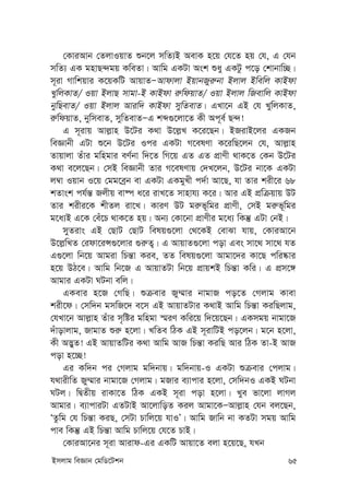 Bmjvg weÁvb †gwW‡Ukb 65
†KviAvb †ZjvIqvZ ïb‡j mwZ¨B AevK n‡q †h‡Z nq †h, G †hb
mwZ¨ GK gnvQ›`gq KweZv| Avwg GKUv Ask ïay GKUz c‡o †kvbvw”Q|
m~iv Mvwkqvi K‡qKwU AvqvZÑAvdvjv BqvbRyi“bv Bjvj Bwewj KvBdv
LywjKvZ/ Iqv BjvQ mvgv-B KvBdv i“wdqvZ/ Iqv Bjvj wRevwj KvBdv
bywQevZ/ Iqv Bjvj Aviw` KvBdv mywZevZ| GLv‡b GB †h LywjKvZ,
i“wdqvZ, bywmevZ, mywZevZÑG kã¸‡jv‡Z Kx Ac~e© Q›`!
G m~ivq Avj-vn D‡Ui K_v D‡j-L K‡i‡Qb| BRivB‡ji GKRb
weÁvbx GUv ï‡b D‡Ui Ici GKUv M‡elYv K‡iwQ‡jb †h, Avj-vn
Zvqvjv Zuvi gwngvi eY©bv w`‡Z wM‡q GZ GZ cÖvYx _vK‡Z †Kb D‡Ui
K_v e‡j‡Qb| †mB weÁvbx Zvi M‡elYvq †`L‡jb, D‡Ui bv‡K GKUv
j¤^v Iqvb I‡q †gg‡eªb ev GKUv GKgyLx c`©v Av‡Q, hv Zvi kix‡i 68
kZvsk ch©š— Rjxq ev®ú a‡i ivL‡Z mvnvh¨ K‡i| Avi GB cÖwµqvq DU
Zvi kixi‡K kxZj iv‡L| KviY DU gi“f~wgi cÖvYx, †mB gi“f~wgi
g‡a¨B G‡K †eu‡P _vK‡Z nq| Ab¨ †Kv‡bv cÖvYxi g‡a¨ wKš‘ GUv †bB|
myZivs GB †QvU †QvU welq¸‡jv †_‡KB †evSv hvq, †KviAv‡b
D‡j-wLZ †idv‡iÝ¸‡jvi ¸i“Z¡| G AvqvZ¸‡jv cov Ges mv‡_ mv‡_ hZ
G¸‡jv wb‡q Avgiv wPš—v Kie, ZZ welq¸‡jv Avgv‡`i Kv‡Q cwi®‹vi
n‡q DV‡e| Avwg wb‡R G AvqvZUv wb‡q cÖvqkB wPš—v Kwi| G cÖm‡½
Avgvi GKUv NUbv ewj|
GKevi n‡R †MwQ| ïµevi Ry¤§vi bvgvR co‡Z †Mjvg Kvev
kix‡d| †mw`b gmwR‡` e‡m GB AvqvZUvi K_vB Avwg wPš—v KiwQjvg,
†hLv‡b Avj-vn Zuvi m„wói gwngv ¯§iY Kwi‡q w`‡q‡Qb| GKmgq bvgv‡R
`uvovjvg, RvgvZ ïi“ n‡jv| LwZe wVK GB m~ivwUB co‡jb| g‡b n‡jv,
Kx A™¢yZ! GB AvqvZwUi K_v Avwg AvR wPš—v KiwQ Avi wVK Zv-B AvR
cov n‡”Q!
Gi Kw`b ci †Mjvg gw`bvq| gw`bvq-I GKUv ïµevi †cjvg|
h_vixwZ Ry¤§vi bvgv‡R †Mjvg| gRvi e¨vcvi n‡jv, †mw`bI GKB NUbv
NUj| wØZxq ivKv‡Z wVK GKB m~iv cov n‡jv| Lye fv‡jv jvMj
Avgvi| e¨vcviUv GZUvB Av‡jvwoZ Kij Avgv‡KÑAvj-vn †hb ej‡Qb,
ÔZzwg †h wPš—v KiQ, †mUv Pvwj‡q hvIÕ| Avwg Rvwb bv KZUv mgq Avwg
cve wKš‘ GB wPš—v Avwg Pvwj‡q †h‡Z PvB|
†KviAv‡bi m~iv Avivd-Gi GKwU Avqv‡Z ejv n‡q‡Q, hLb
 