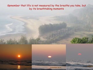 R emember that life is not measured by the breaths you take, but by its breathtaking moments 