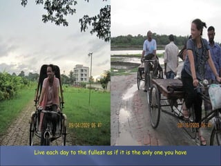 Live each day to the fullest as if it is the only one you have 