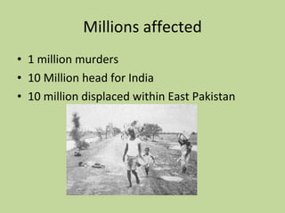 Millions affected 1 million murders 10 Million head for India 10 million displaced within East Pakistan 
