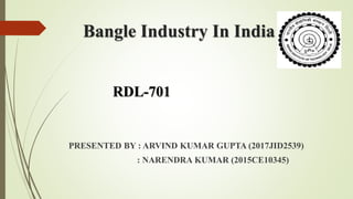 Bangle Industry In India
PRESENTED BY : ARVIND KUMAR GUPTA (2017JID2539)
: NARENDRA KUMAR (2015CE10345)
RDL-701
 
