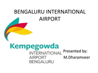 BENGALURU INTERNATIONAL
AIRPORT
Presented by:
M.Dharamveer
 