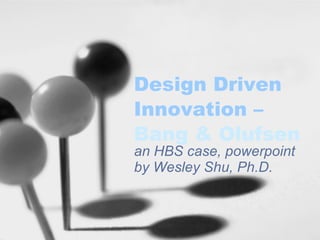 Design Driven Innovation –  Bang &  Olufsen an HBS case, powerpoint by Wesley Shu, Ph.D. 