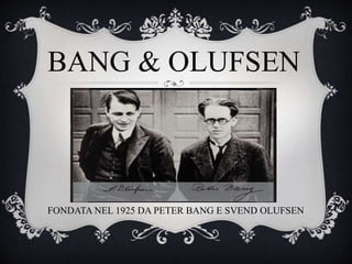 BANG & OLUFSEN
FONDATA NEL 1925 DA PETER BANG E SVEND OLUFSEN
 