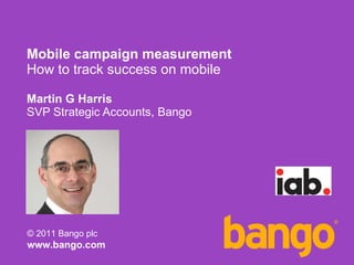 Mobile campaign measurement How to track success on mobile Martin G Harris SVP Strategic Accounts, Bango 