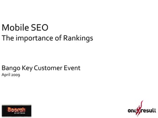 Mobile SEO
The importance of Rankings


Bango Key Customer Event
April 2009
 