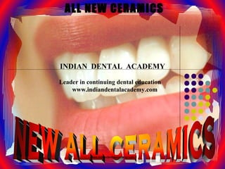 ALL NEW CERAMICS
INDIAN DENTAL ACADEMY
Leader in continuing dental education
www.indiandentalacademy.com
www.indiandentalacademy.com
 