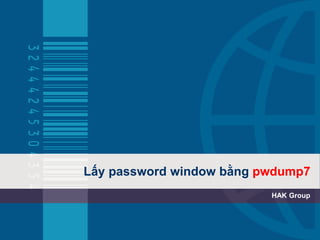 Lấy password window bằng pwdump7
HAK Group
 