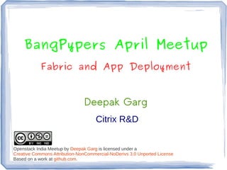 BangPypers April Meetup
            Fabric and App Deployment


                               Deepak Garg
                                     Citrix R&D


Openstack India Meetup by Deepak Garg is licensed under a
Creative Commons Attribution-NonCommercial-NoDerivs 3.0 Unported License
Based on a work at github.com.
 