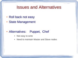 Issues and Alternatives

●   Roll back not easy
●   State Management

●   Alternatives:       Puppet, Chef
       ●   Not easy to write
       ●   Need to maintain Master and Slave nodes
 
