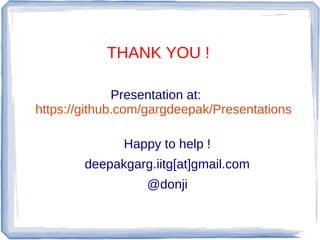 THANK YOU !

              Presentation at:
https://github.com/gargdeepak/Presentations

              Happy to help !
        deepakgarg.iitg[at]gmail.com
                  @donji
 