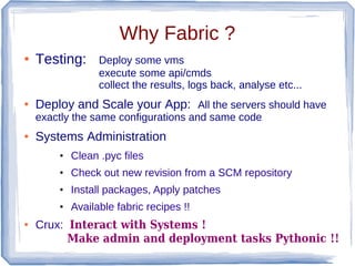 Why Fabric ?
●   Testing:      Deploy some vms
                  execute some api/cmds
                  collect the resul...