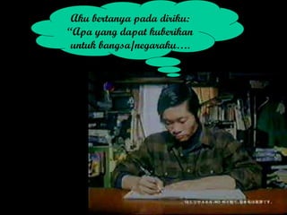 Aku bertanya pada diriku:
“Apa yang dapat kuberikan
untuk bangsa/negaraku….
 