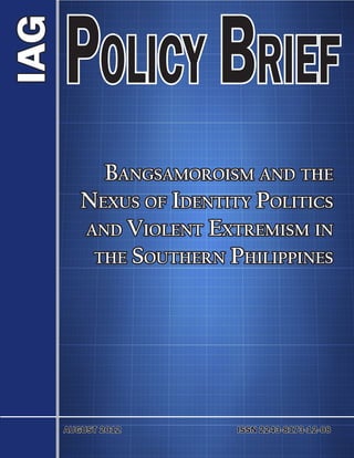 IAG
      Policy Brief
          Bangsamoroism and the
        Nexus of Identity Politics
        and Violent Extremism in
         the Southern Philippines




      AUGUST 2012 				   ISSN 2243-8173-12-08
 
