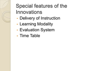 Special features of the
Innovations
•   Delivery of Instruction
•   Learning Modality
•   Evaluation System
•   Time Table
 