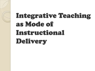 Integrative Teaching
as Mode of
Instructional
Delivery
 