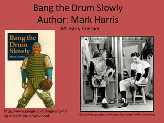 Bang the Drum Slowly
                Author: Mark Harris
                             BY: Harry Coerper




http://www.google.com/imgres?q=ba
                                    http://www.google.com/imgres?q=bang+the+drum+slowly
ng+the+drum+slowly+book
 