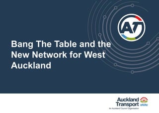Bang The Table and the
New Network for West
Auckland
 