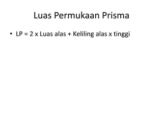 Luas Permukaan Prisma
• LP = 2 x Luas alas + Keliling alas x tinggi
 
