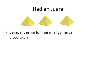 Hadiah Juara
• Berapa luas karton minimal yg harus
disediakan
 