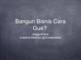 Bangun Bisnis Cara
     Gue?
           Anggi Krisna
 Creative Director @iCreativelabs
 