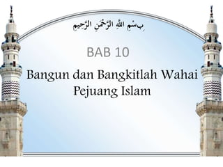 Bangun dan Bangkitlah Wahai
Pejuang Islam
BAB 10
‫ب‬ِ‫يم‬ِ‫ح‬‫ه‬‫ر‬‫ال‬ ِ‫ن‬َْ‫ْح‬‫ه‬‫ر‬‫ال‬ ِ‫ه‬‫اَّلل‬ ِ‫م‬ْ‫س‬
 
