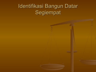 Identifikasi Bangun Datar
Segiempat

 