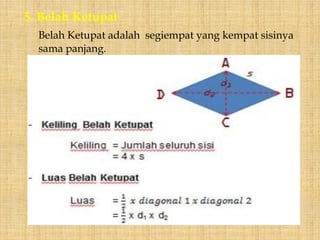 5. Belah Ketupat
Belah Ketupat adalah segiempat yang kempat sisinya
sama panjang.
 