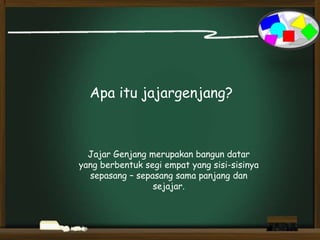 Apa itu jajargenjang?
Jajar Genjang merupakan bangun datar
yang berbentuk segi empat yang sisi-sisinya
sepasang – sepasang sama panjang dan
sejajar.
 